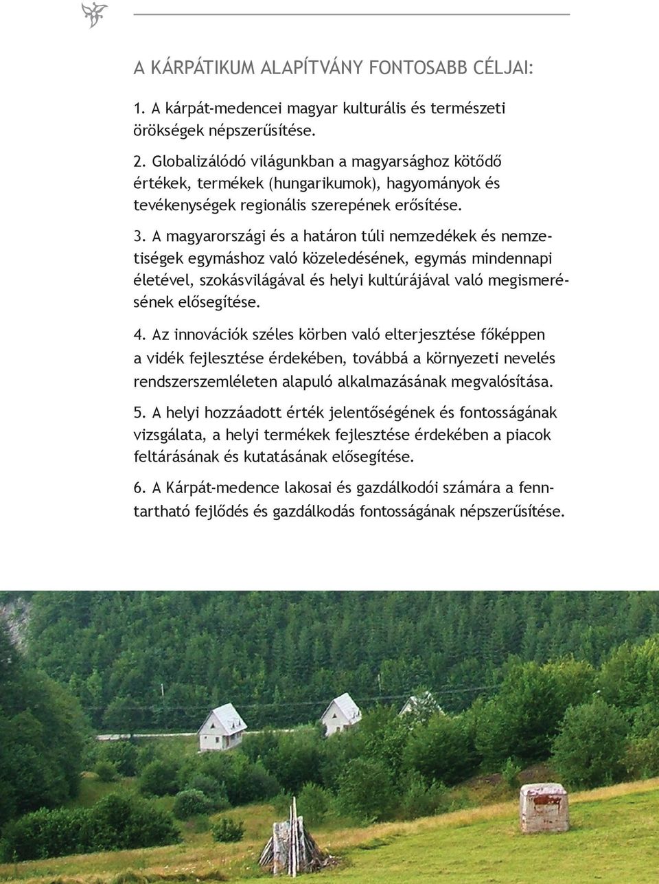 A magyarországi és a határon túli nemzedékek és nemzetiségek egymáshoz való közeledésének, egymás mindennapi életével, szokásvilágával és helyi kultúrájával való megismerésének elősegítése. 4.