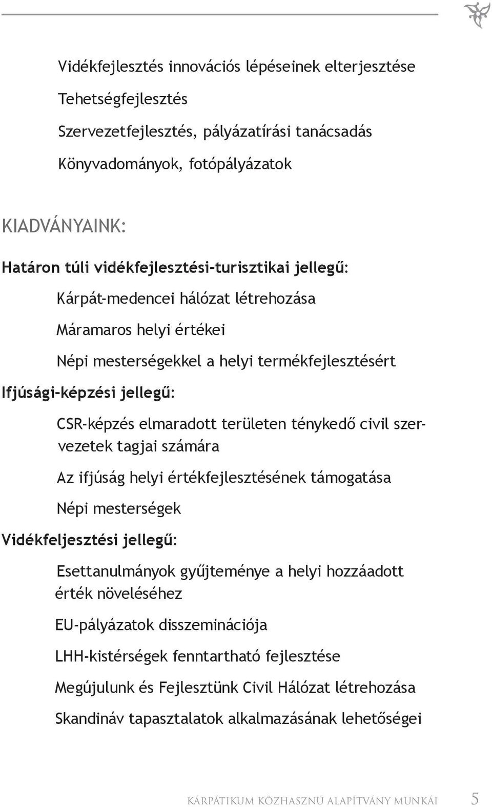 területen ténykedő civil szervezetek tagjai számára Az ifjúság helyi értékfejlesztésének támogatása Népi mesterségek Vidékfeljesztési jellegű: Esettanulmányok gyűjteménye a helyi hozzáadott érték