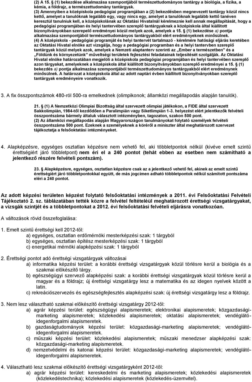 tanéven keresztül tanulniuk kell, a középiskolának az Oktatási Hivatalnál kérelmeznie kell annak megállapítását, hogy a pedagógiai programjában és helyi tantervében szereplő tantárgyaknak a