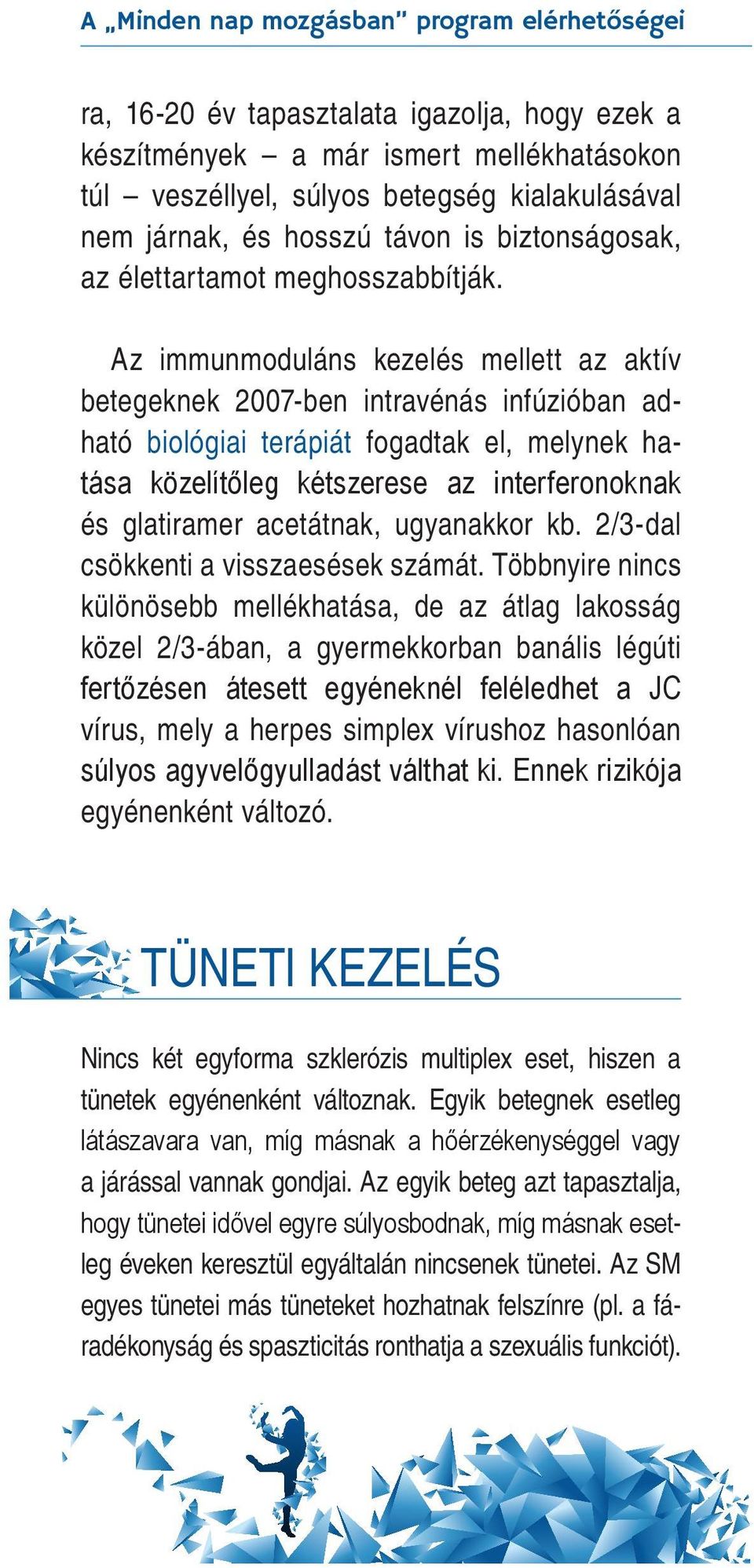 Az immunmoduláns kezelés mellett az aktív betegeknek 2007-ben intravénás infúzióban adható biológiai terápiát fogadtak el, melynek hatása közelítőleg kétszerese az interferonoknak és glatiramer