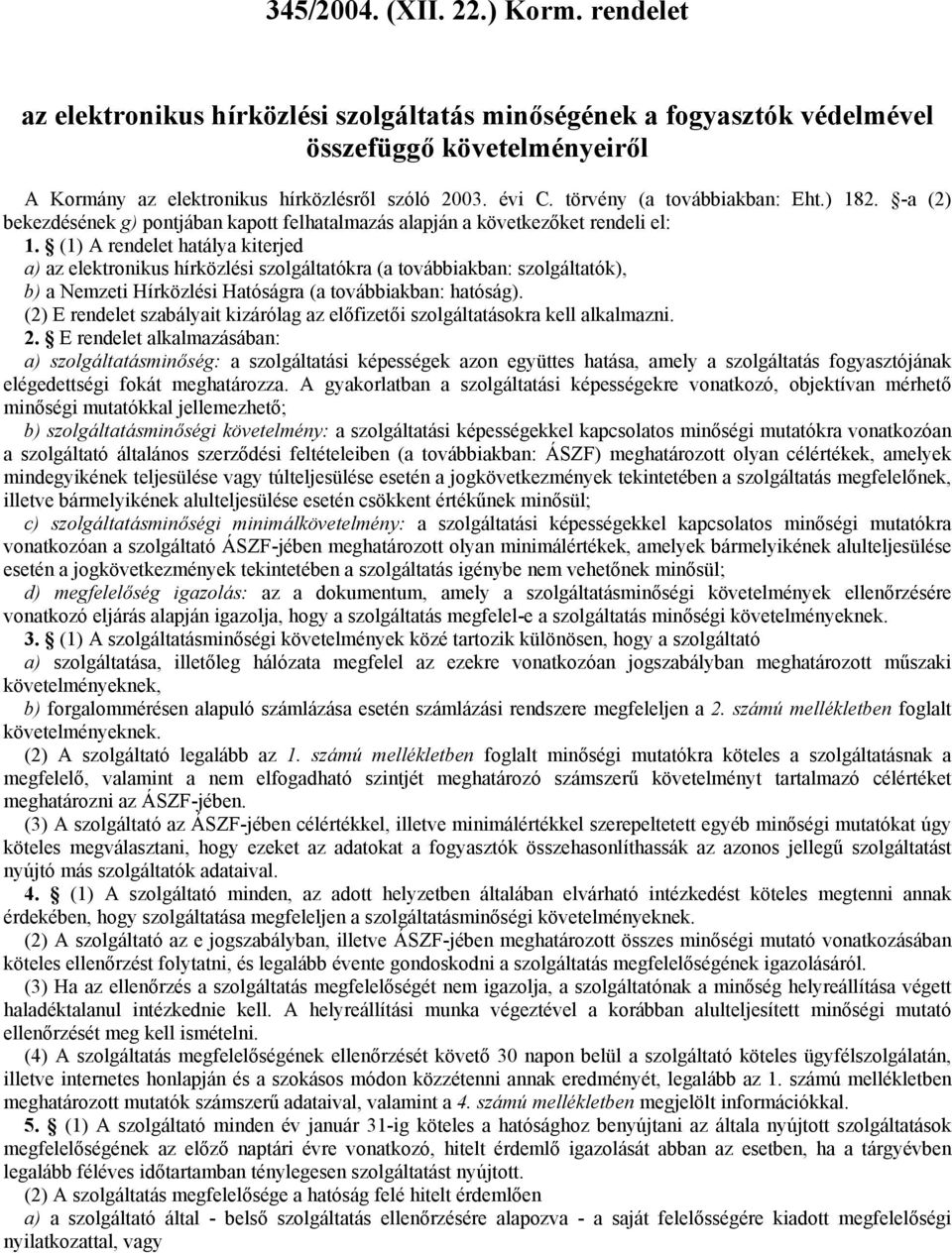 továbbiakban: szolgáltatók), b) a Nemzeti Hírközlési Hatóságra (a továbbiakban: hatóság) (2) E rendelet szabályait kizárólag az előfizetői szolgáltatásokra kell alkalmazni 2 E rendelet