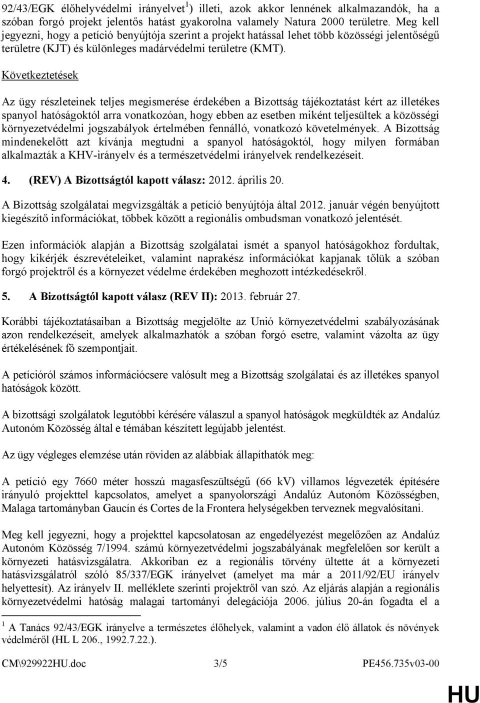 Következtetések Az ügy részleteinek teljes megismerése érdekében a Bizottság tájékoztatást kért az illetékes spanyol hatóságoktól arra vonatkozóan, hogy ebben az esetben miként teljesültek a