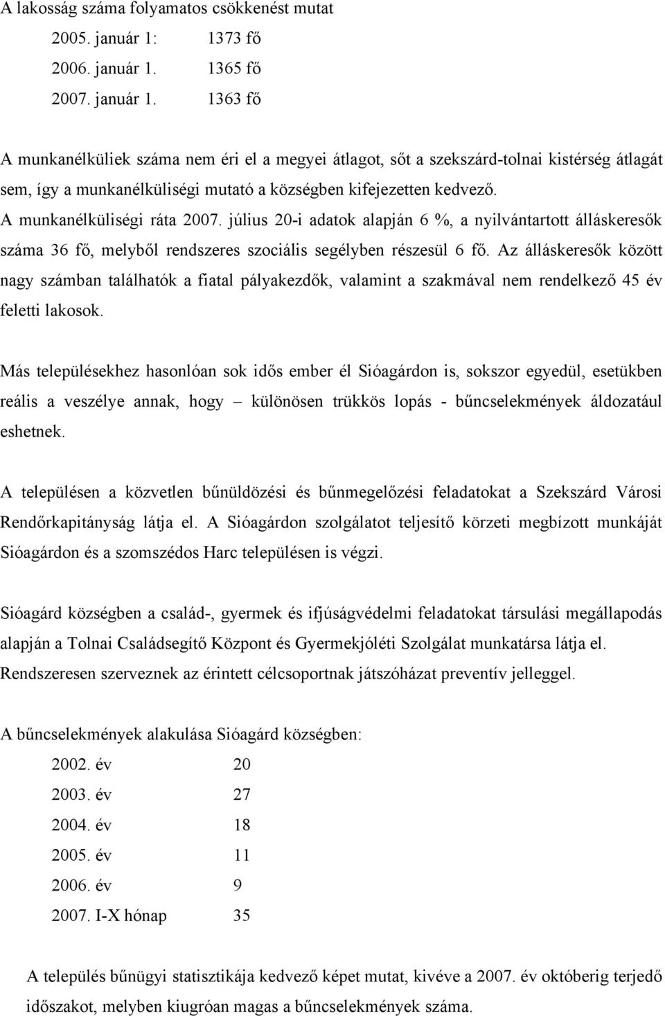 A munkanélküliségi ráta 2007. július 20-i adatok alapján 6 %, a nyilvántartott álláskeresők száma 36 fő, melyből rendszeres szociális segélyben részesül 6 fő.