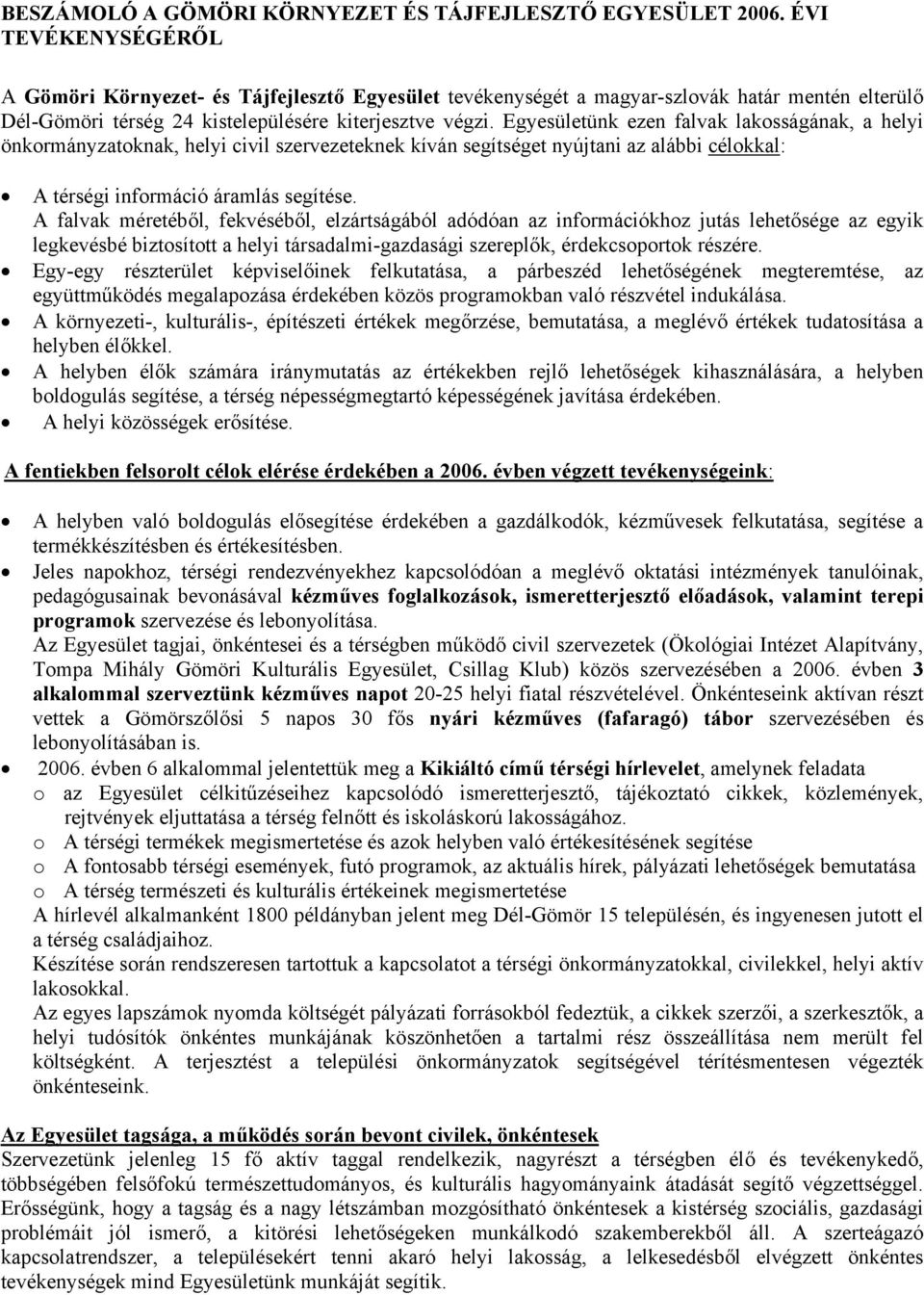 Egyesületünk ezen falvak lakosságának, a helyi önkormányzatoknak, helyi civil szervezeteknek kíván segítséget nyújtani az alábbi célokkal: A térségi információ áramlás segítése.