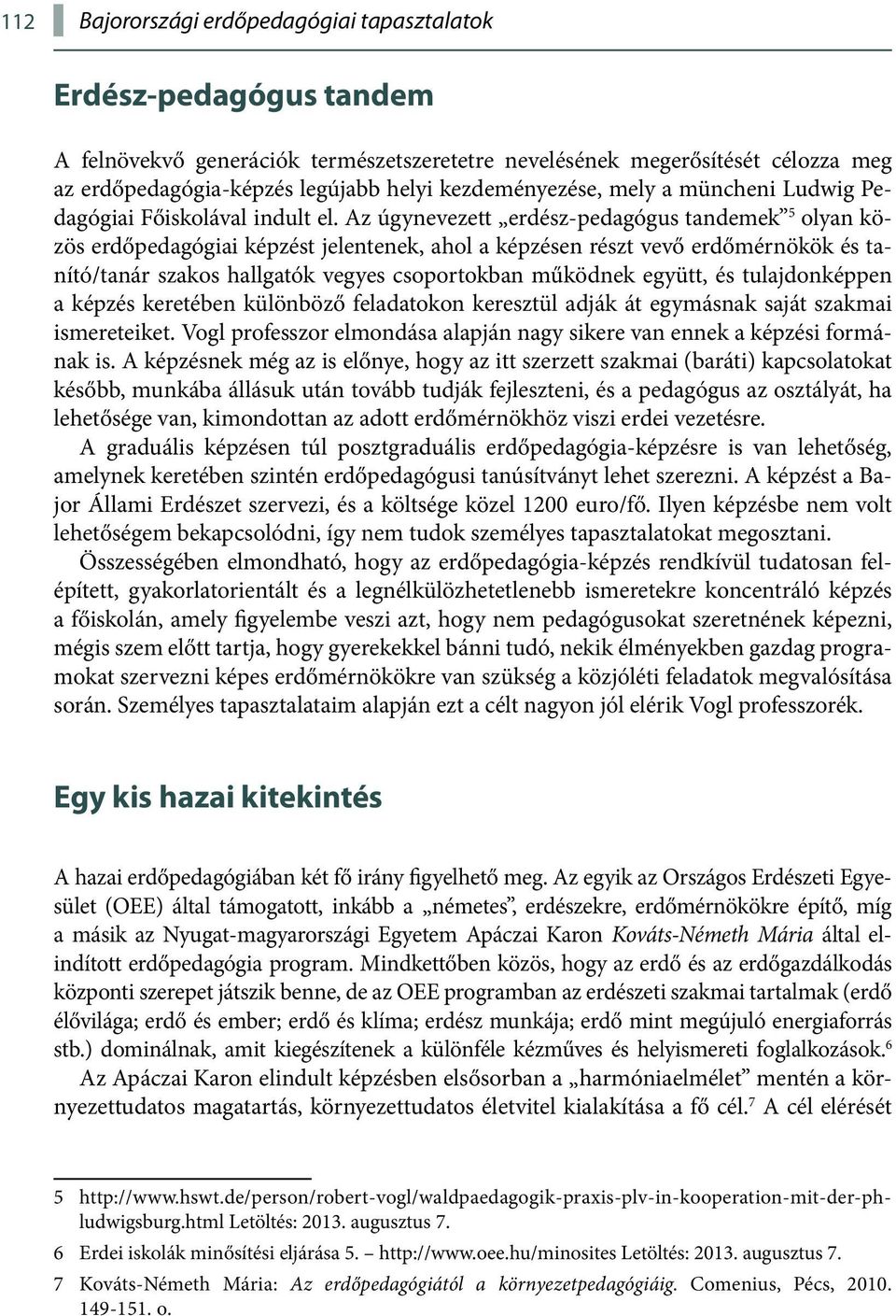 Az úgynevezett erdész-pedagógus tandemek 5 olyan közös erdőpedagógiai képzést jelentenek, ahol a képzésen részt vevő erdőmérnökök és tanító/tanár szakos hallgatók vegyes csoportokban működnek együtt,