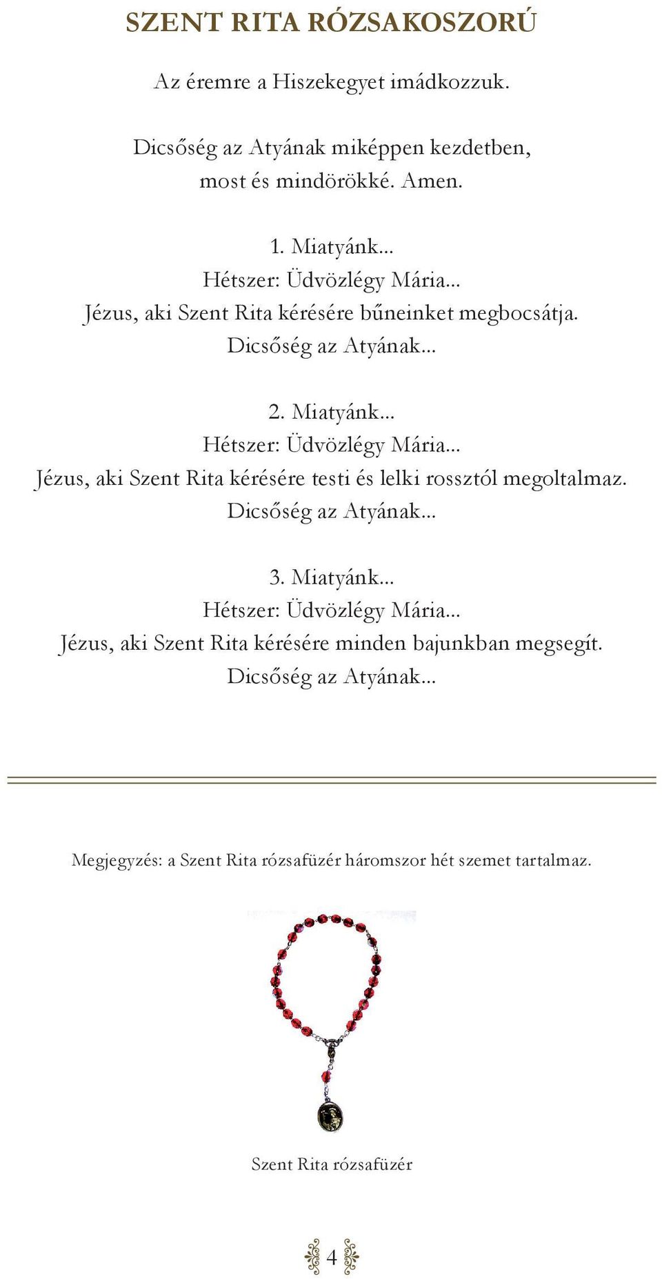 Dicsőség az Atyának... 3. Miatyánk... Hétszer: Üdvözlégy Mária... Jézus, aki Szent Rita kérésére minden bajunkban megsegít. Dicsőség az Atyának.