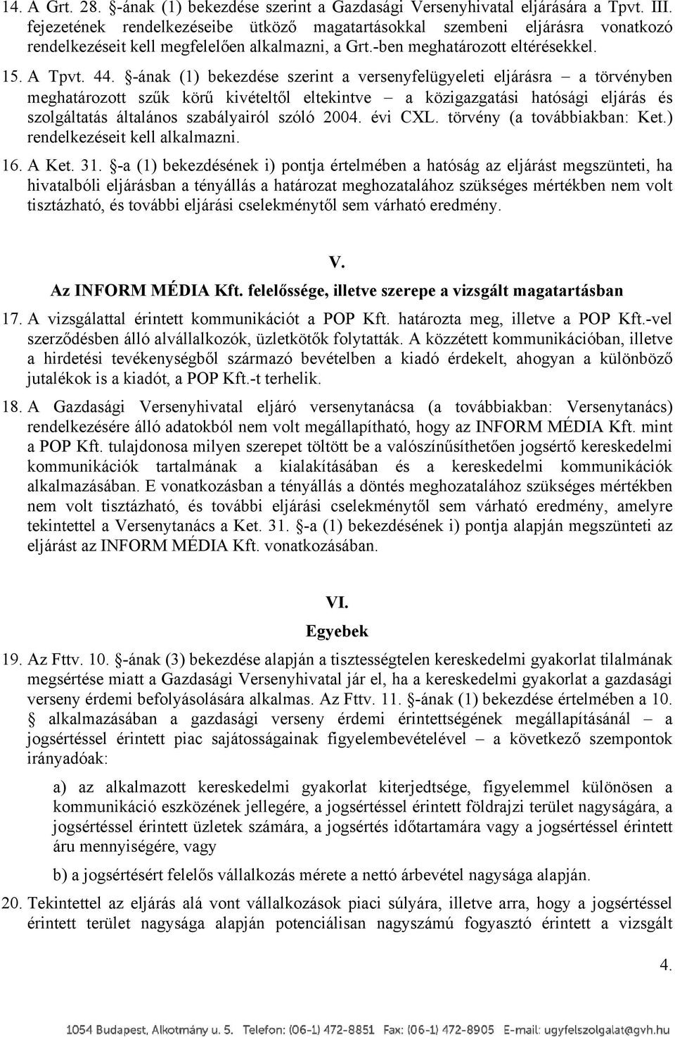 -ának (1) bekezdése szerint a versenyfelügyeleti eljárásra a törvényben meghatározott szűk körű kivételtől eltekintve a közigazgatási hatósági eljárás és szolgáltatás általános szabályairól szóló