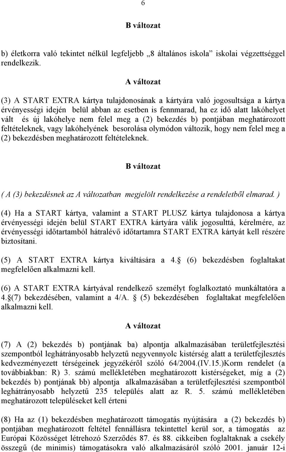 felel meg a (2) bekezdés b) pontjában meghatározott feltételeknek, vagy lakóhelyének besorolása olymódon változik, hogy nem felel meg a (2) bekezdésben meghatározott feltételeknek.