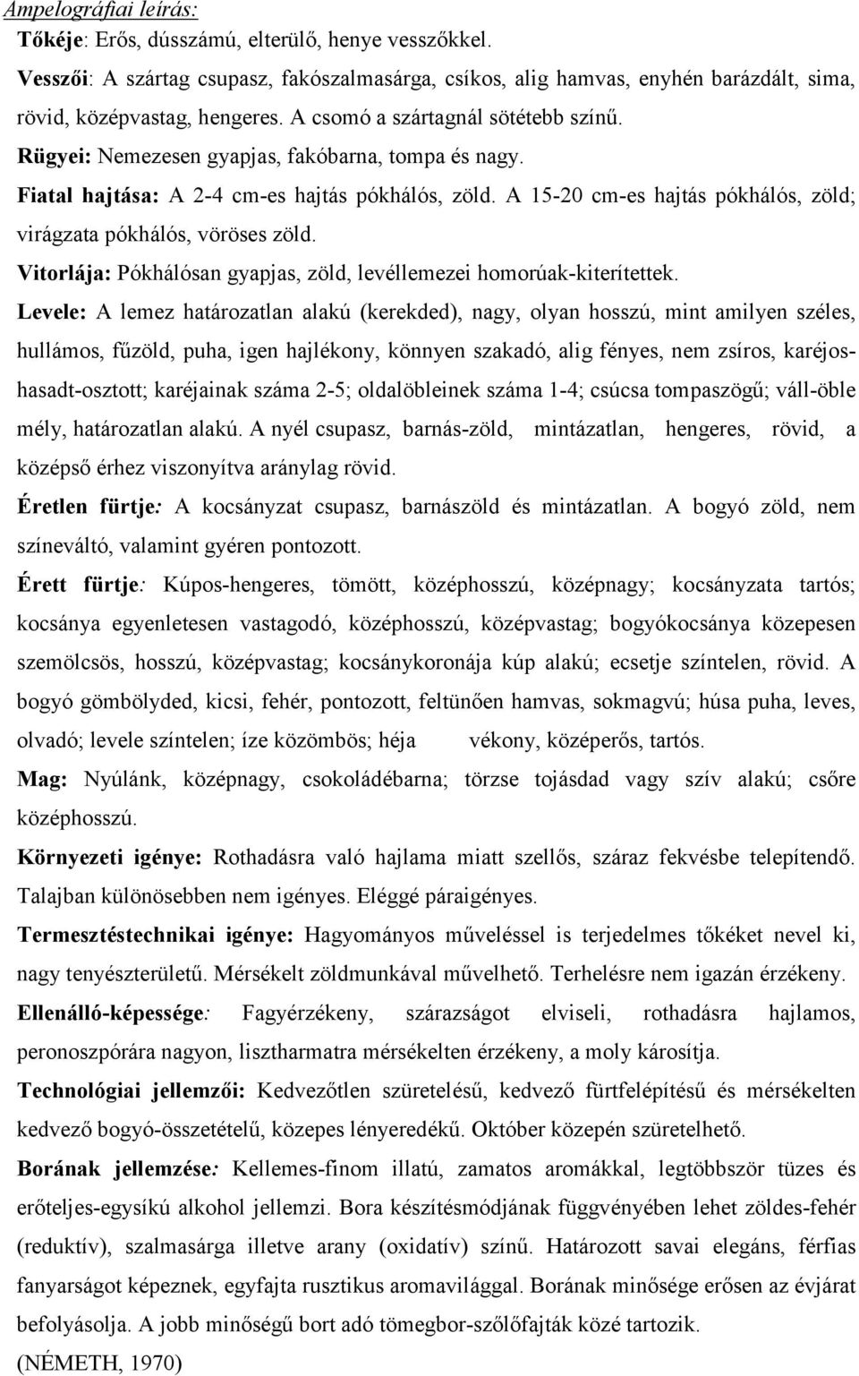 A 15-20 cm-es hajtás pókhálós, zöld; virágzata pókhálós, vöröses zöld. Vitorlája: Pókhálósan gyapjas, zöld, levéllemezei homorúak-kiterítettek.