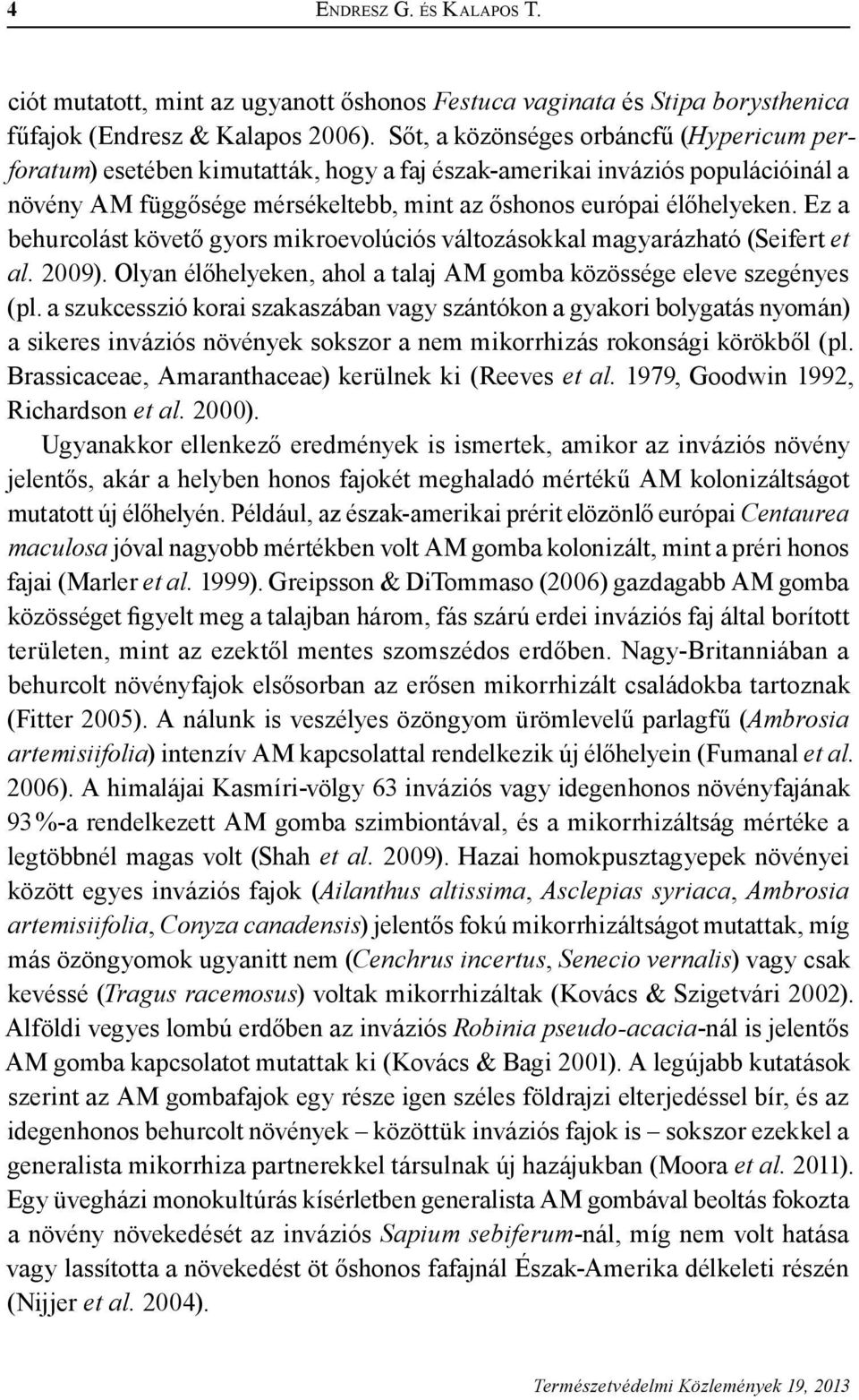Ez a behurcolást követő gyors mikroevolúciós változásokkal magyarázható (Seifert et al. 2009). Olyan élőhelyeken, ahol a talaj AM gomba közössége eleve szegényes (pl.