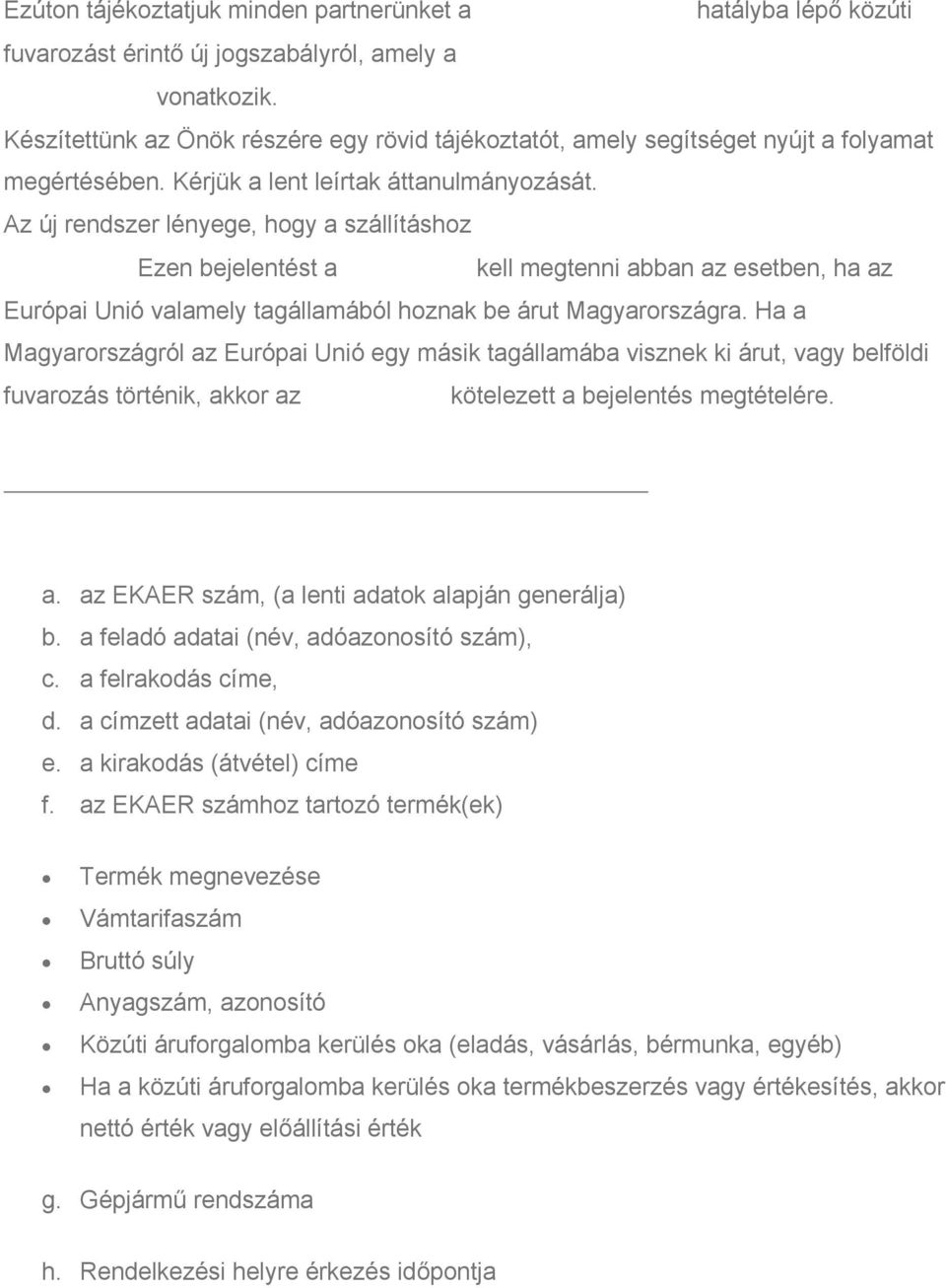 Az új rendszer lényege, hogy a szállításhoz Ezen bejelentést a kell megtenni abban az esetben, ha az Európai Unió valamely tagállamából hoznak be árut Magyarországra.