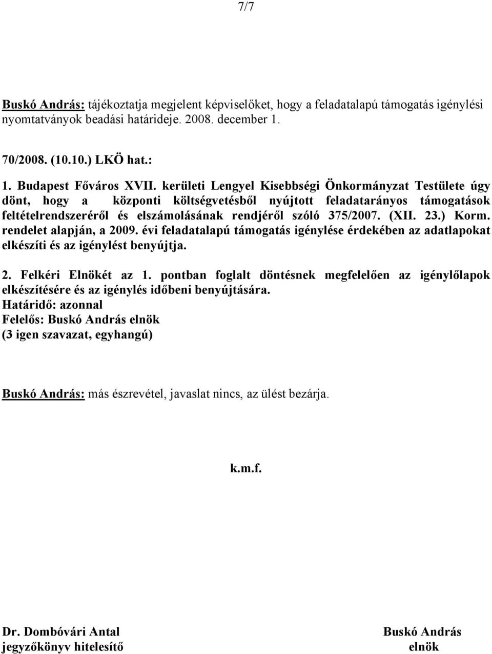 rendelet alapján, a 2009. évi feladatalapú támogatás igénylése érdekében az adatlapokat elkészíti és az igénylést benyújtja. 2. Felkéri Elnökét az 1.