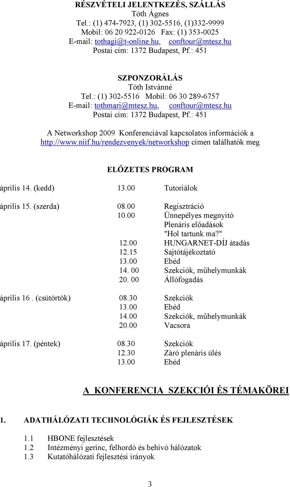 niif.hu/rendezvenyek/networkshop címen találhatók meg ELŐZETES PROGRAM április 14. (kedd) 13.00 Tutoriálok április 15. (szerda) 08.00 Regisztráció 10.