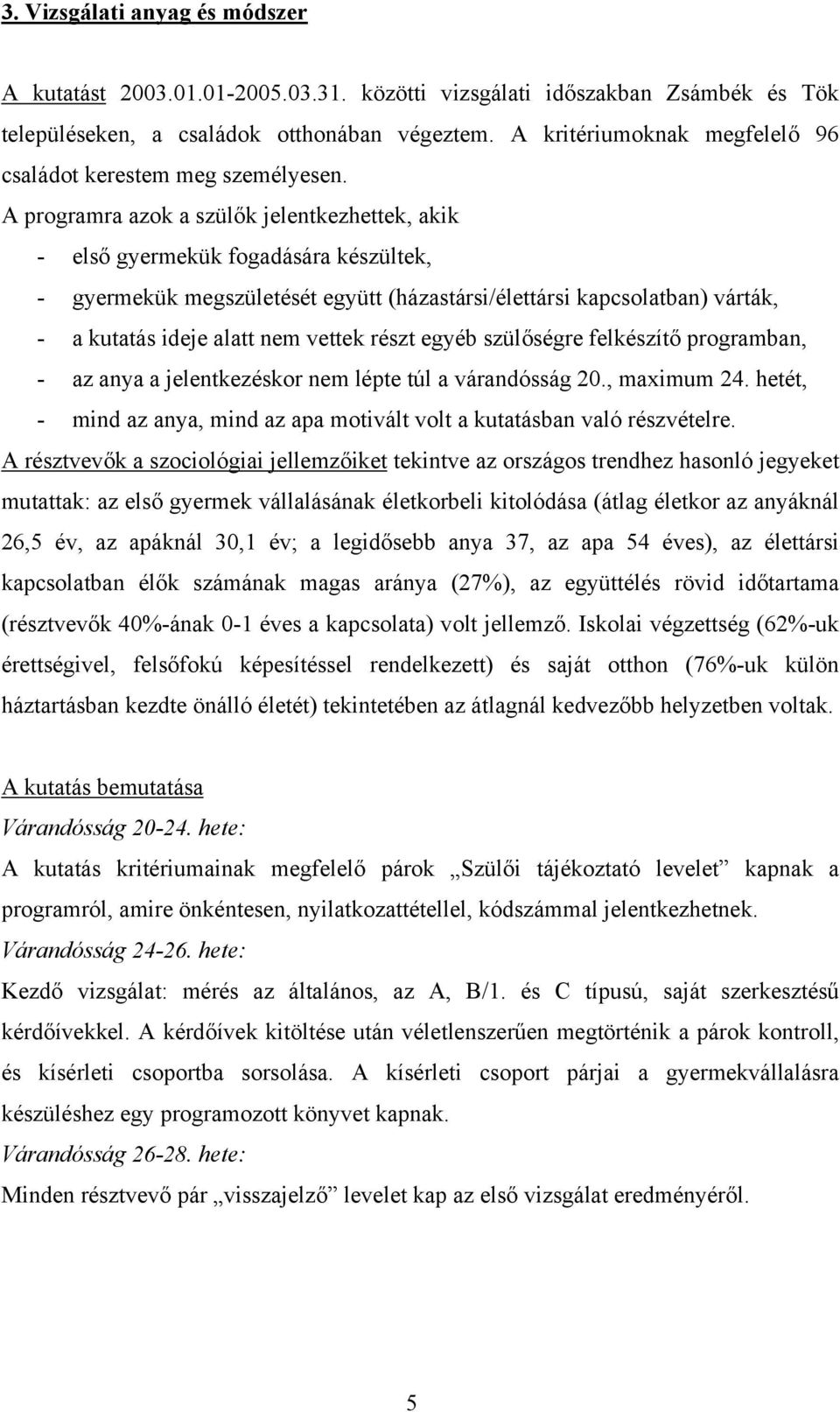A programra azok a szülők jelentkezhettek, akik - első gyermekük fogadására készültek, - gyermekük megszületését együtt (házastársi/élettársi kapcsolatban) várták, - a kutatás ideje alatt nem vettek