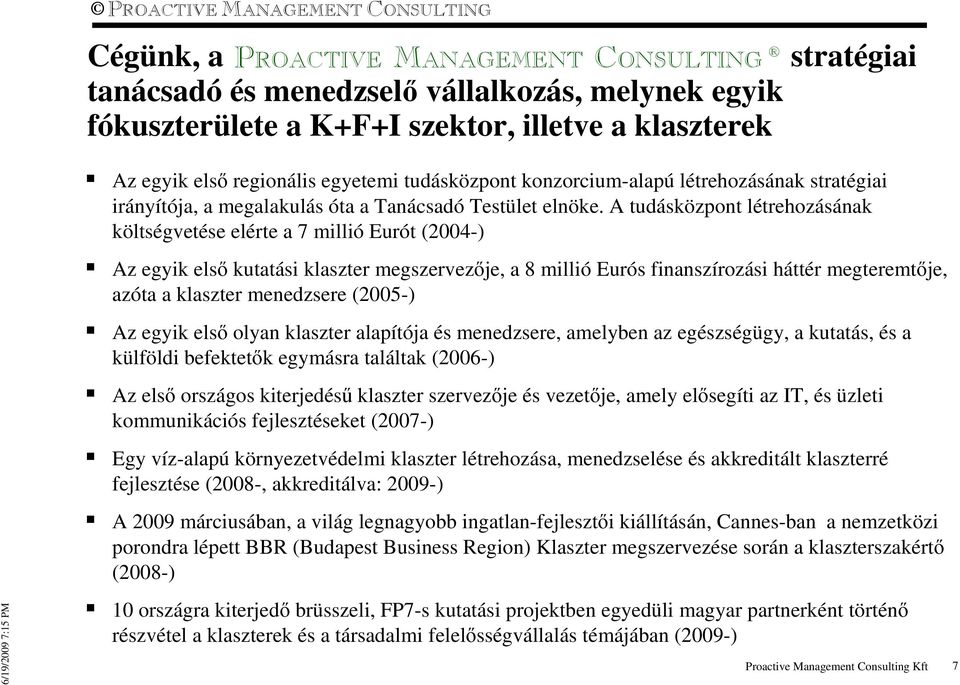 A tudásközpont létrehozásának költségvetése elérte a 7 millió Eurót (2004-) Az egyik elsı kutatási klaszter megszervezıje, a 8 millió Eurós finanszírozási háttér megteremtıje, azóta a klaszter