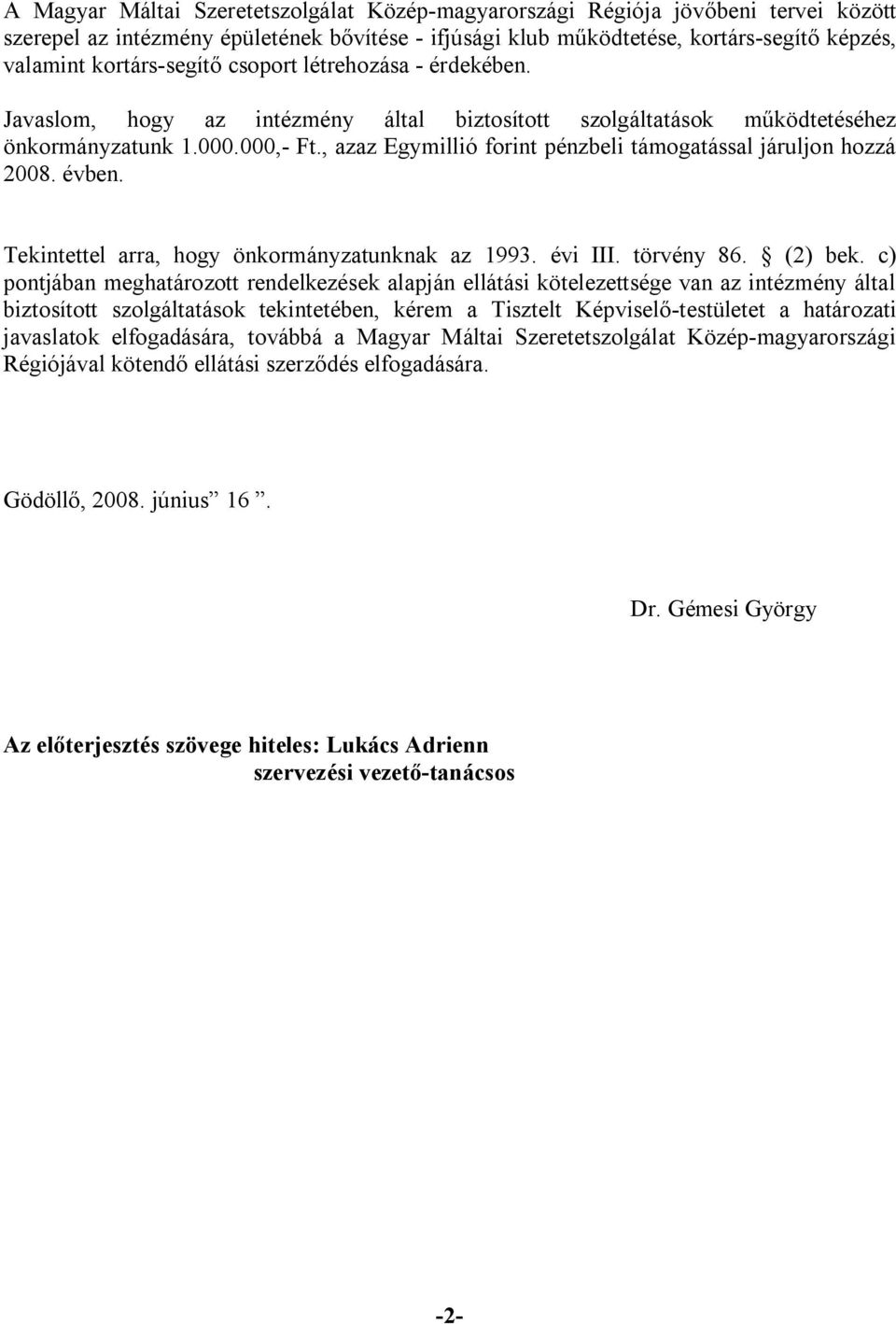 , azaz Egymillió forint pénzbeli támogatással járuljon hozzá 2008. évben. Tekintettel arra, hogy önkormányzatunknak az 1993. évi III. törvény 86. (2) bek.