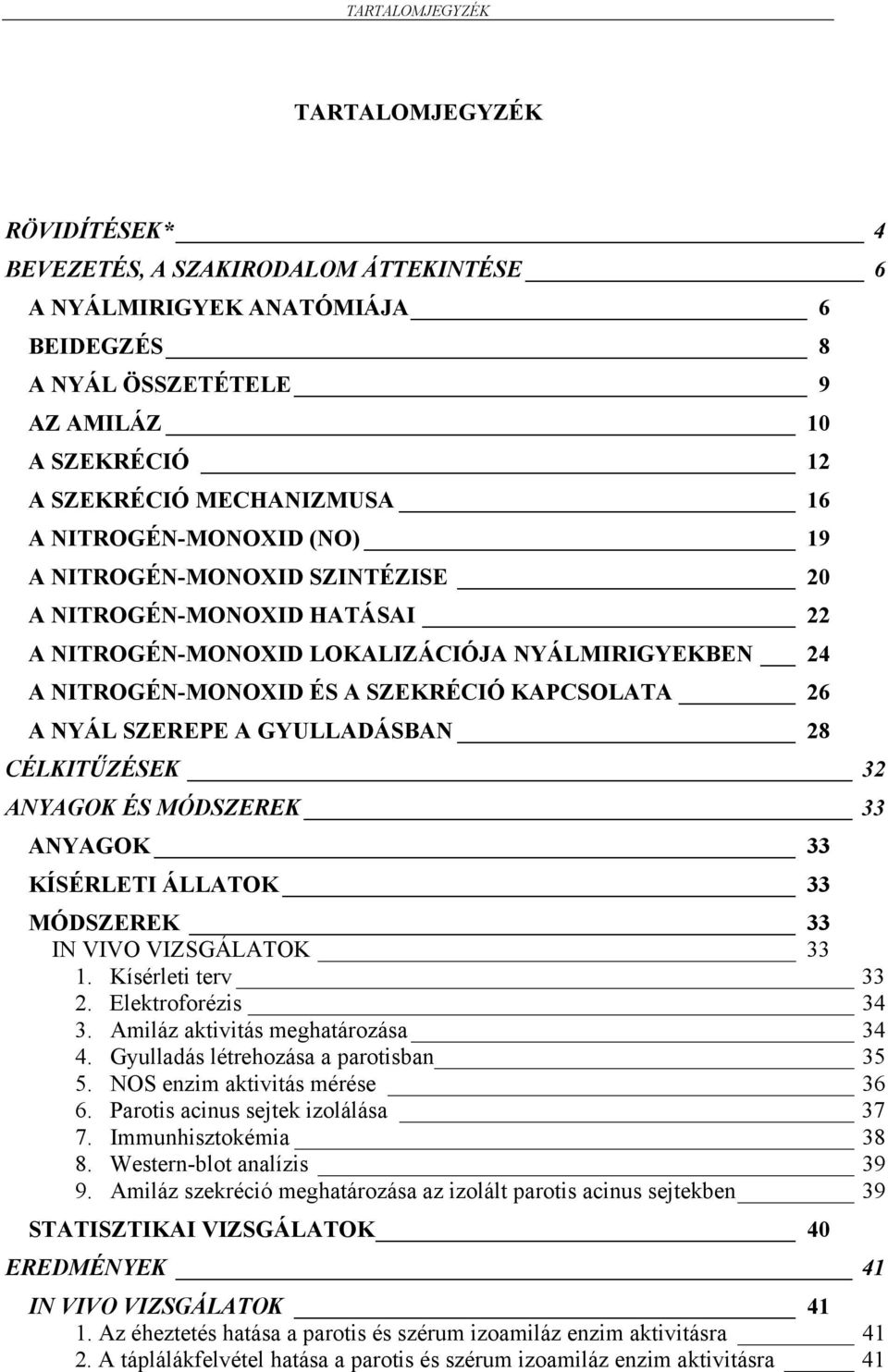 KAPCSOLATA 26 A NYÁL SZEREPE A GYULLADÁSBAN 28 CÉLKITŰZÉSEK 32 ANYAGOK ÉS MÓDSZEREK 33 ANYAGOK 33 KÍSÉRLETI ÁLLATOK 33 MÓDSZEREK 33 IN VIVO VIZSGÁLATOK 33 1. Kísérleti terv 33 2. Elektroforézis 34 3.