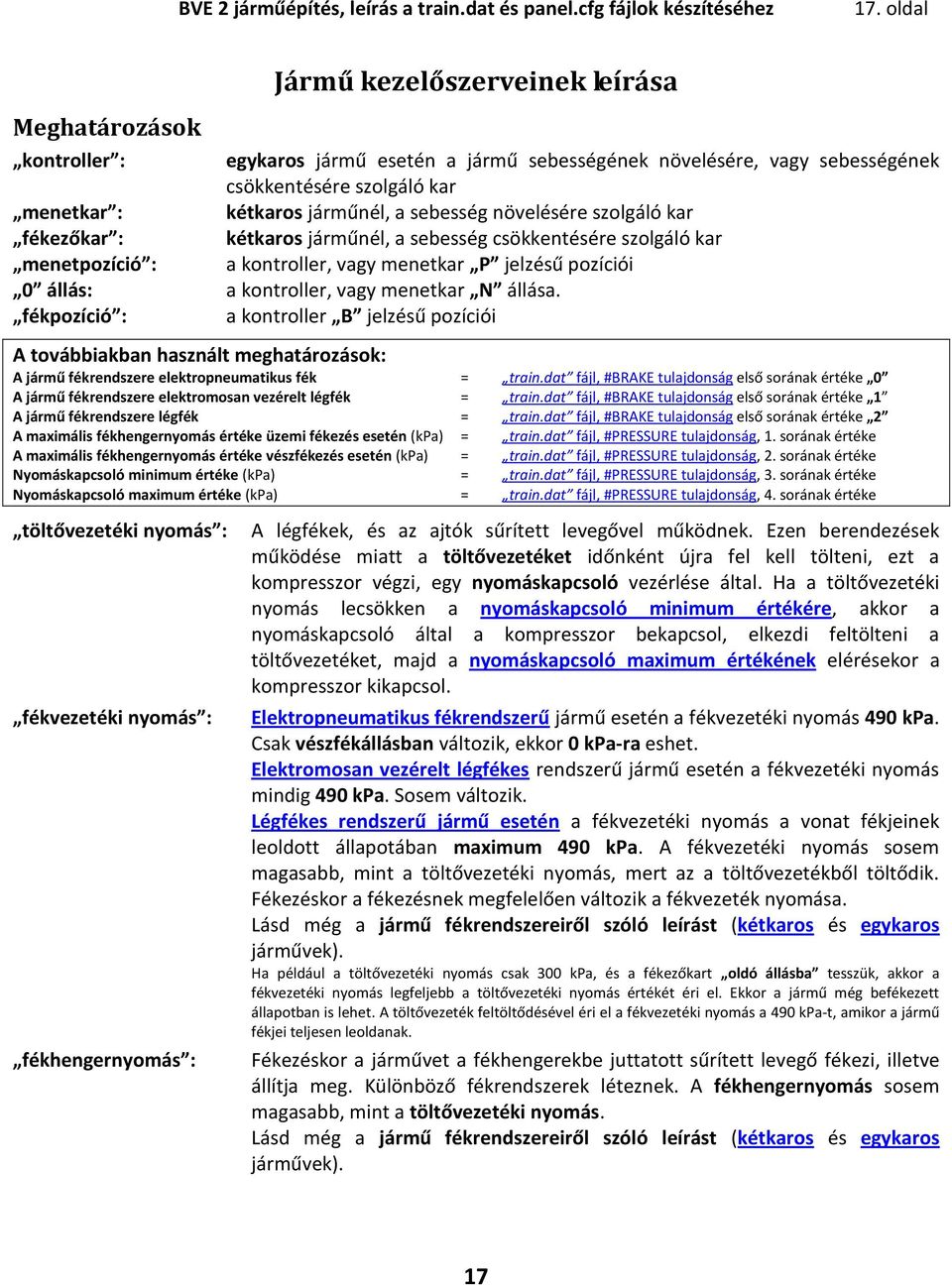 növelésére szolgáló kar kétkaros járműnél, a sebesség csökkentésére szolgáló kar a kontroller, vagy menetkar P jelzésű pozíciói menetkar : fékezőkar : menetpozíció : 0 állás: a kontroller, vagy