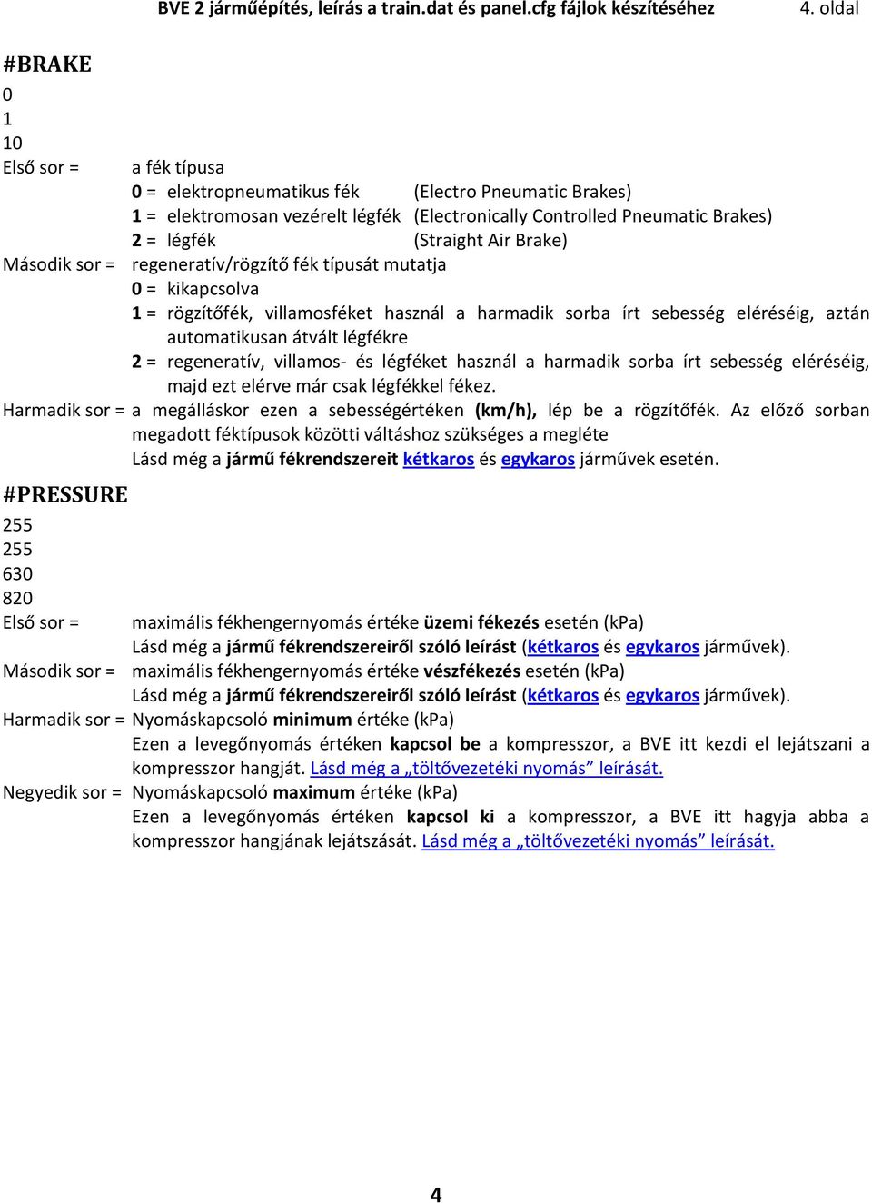 regeneratív/rögzítő fék típusát mutatja 0 = kikapcsolva 1 = rögzítőfék, villamosféket használ a harmadik sorba írt sebesség eléréséig, aztán automatikusan átvált légfékre 2 = regeneratív, villamos-