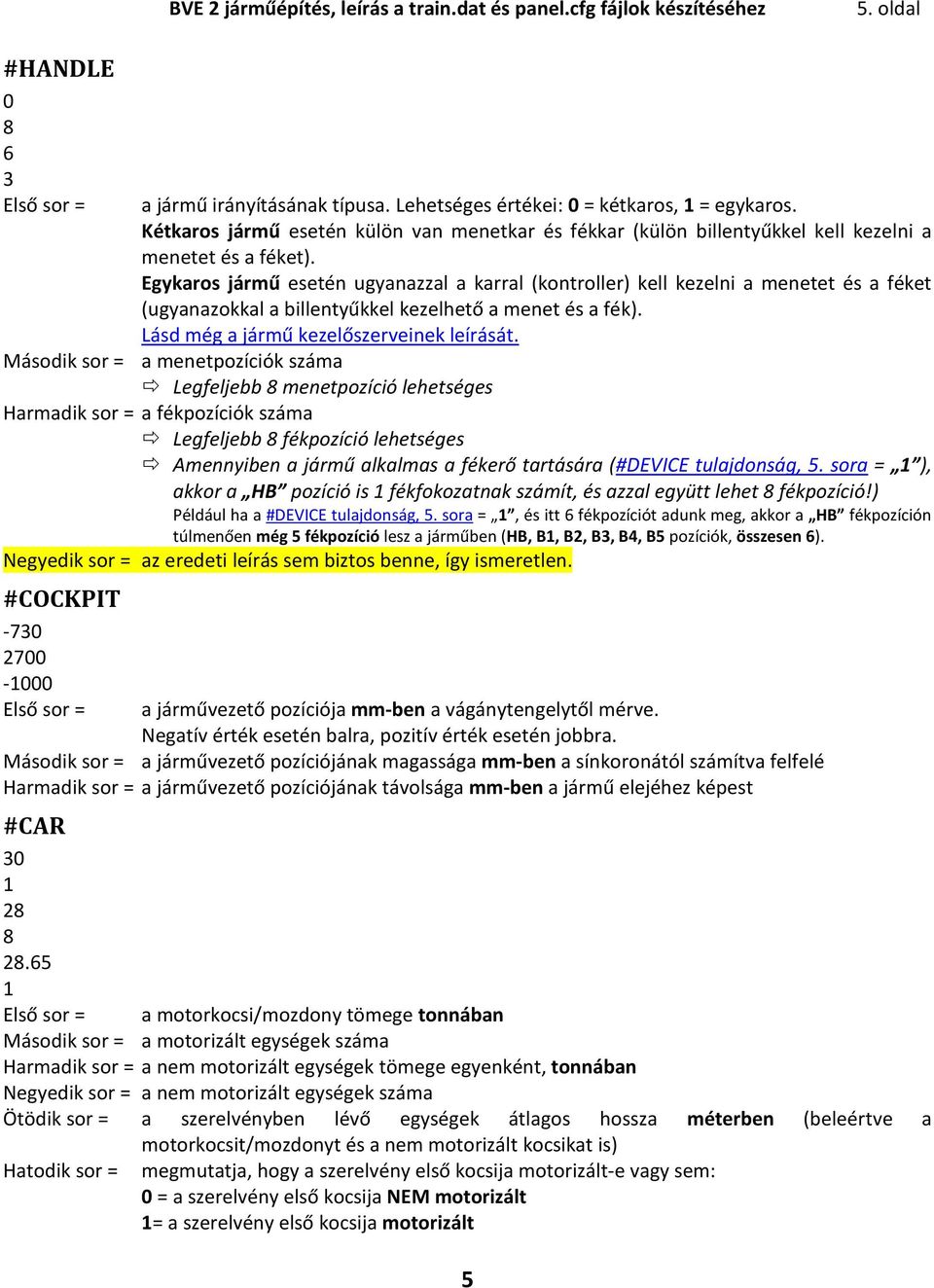 Egykaros jármű esetén ugyanazzal a karral (kontroller) kell kezelni a menetet és a féket (ugyanazokkal a billentyűkkel kezelhető a menet és a fék). Lásd még a jármű kezelőszerveinek leírását.