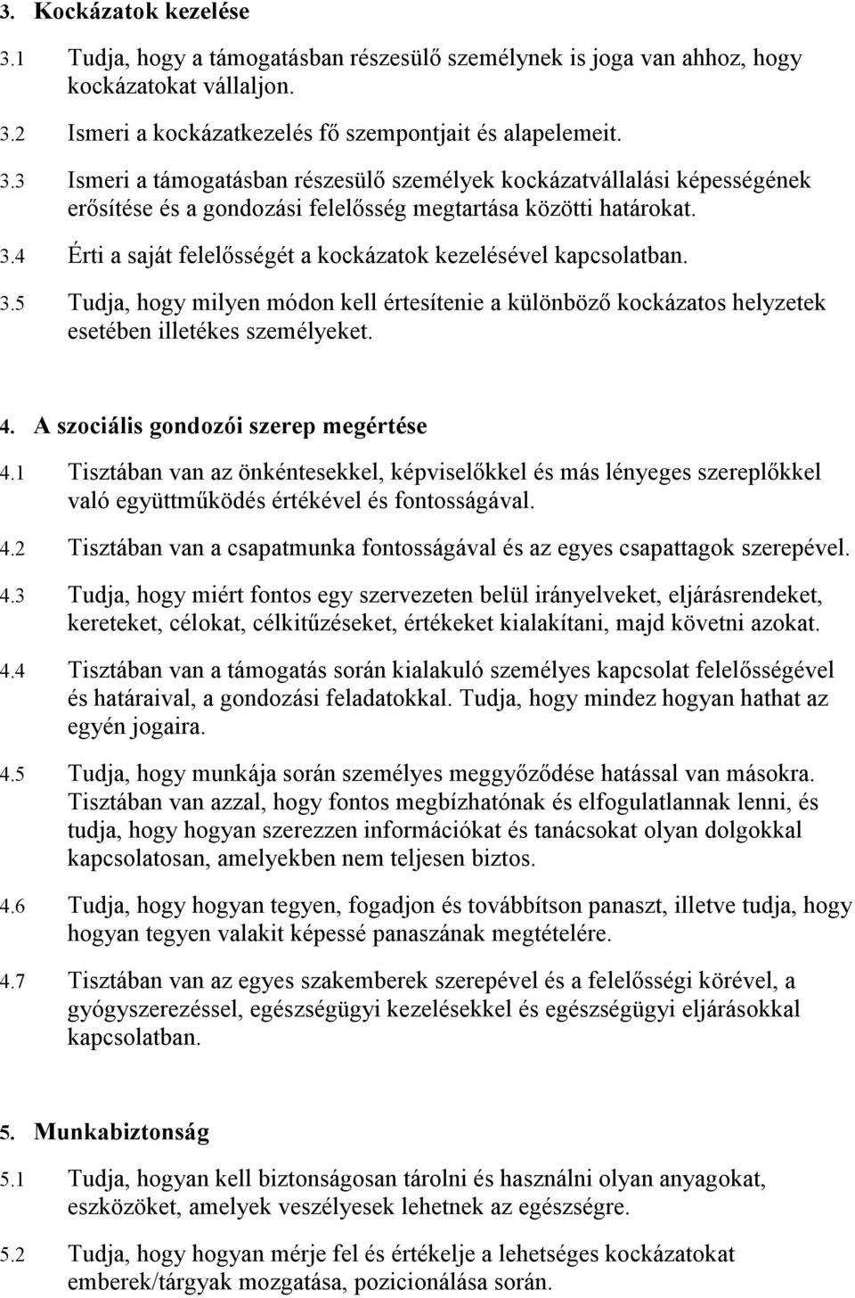 A szociális gondozói szerep megértése 4.1 Tisztában van az önkéntesekkel, képviselıkkel és más lényeges szereplıkkel való együttmőködés értékével és fontosságával. 4.2 Tisztában van a csapatmunka fontosságával és az egyes csapattagok szerepével.