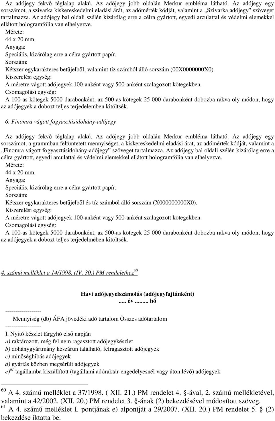 Az adójegy bal oldali szélén kizárólag erre a célra gyártott, egyedi arculattal és védelmi elemekkel ellátott hologramfólia van elhelyezve. Mérete: 44 x 20 mm.