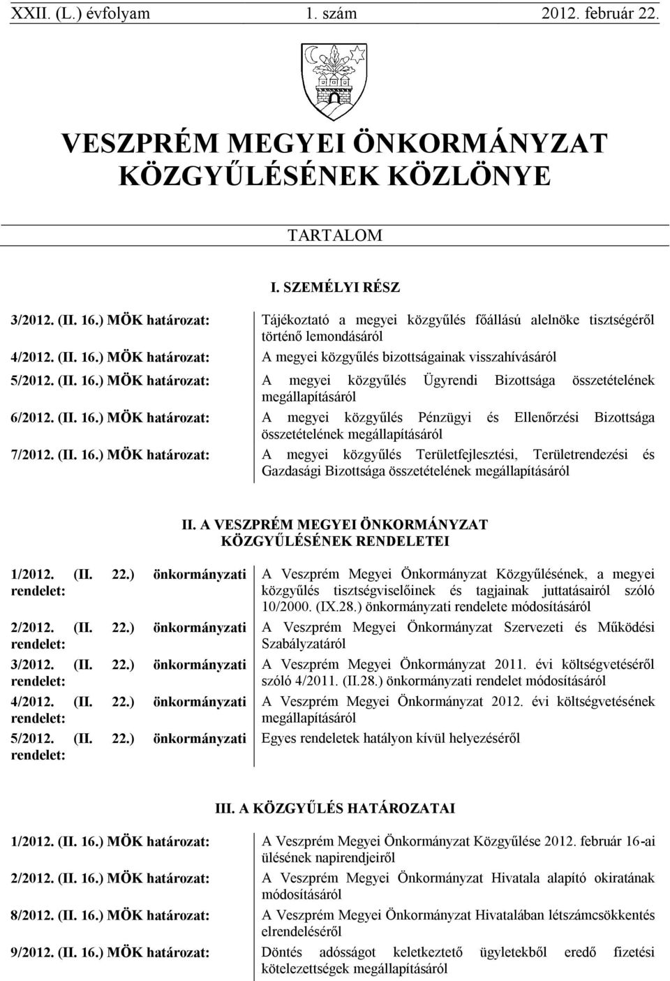 ) MÖK határozat: A megyei közgyűlés bizottságainak visszahívásáról 5/2012. (II. 16.) MÖK határozat: A megyei közgyűlés Ügyrendi Bizottsága összetételének megállapításáról 6/2012. (II. 16.) MÖK határozat: A megyei közgyűlés Pénzügyi és Ellenőrzési Bizottsága összetételének megállapításáról 7/2012.