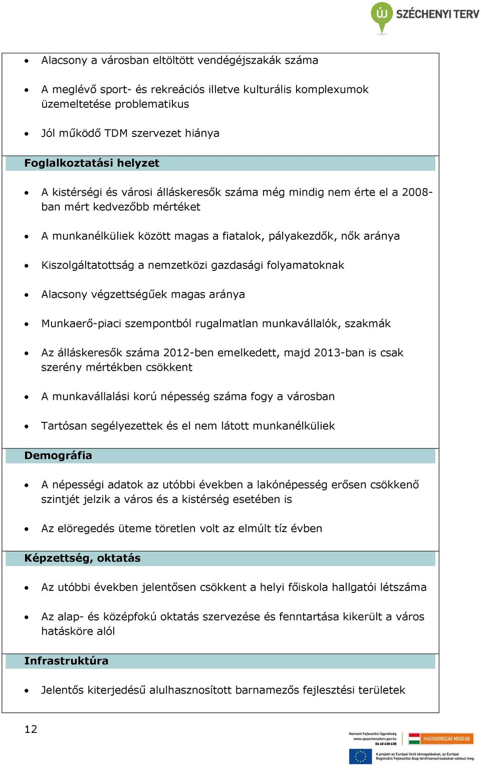 gazdasági folyamatoknak Alacsony végzettségűek magas aránya Munkaerő-piaci szempontból rugalmatlan munkavállalók, szakmák Az álláskeresők száma 2012-ben emelkedett, majd 2013-ban is csak szerény