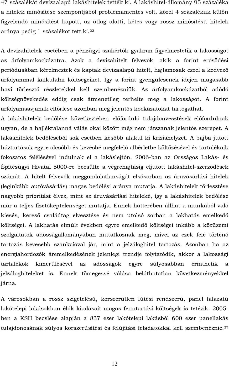 aránya pedig 1 százalékot tett ki. 22 A devizahitelek esetében a pénzügyi szakértők gyakran figyelmeztetik a lakosságot az árfolyamkockázatra.