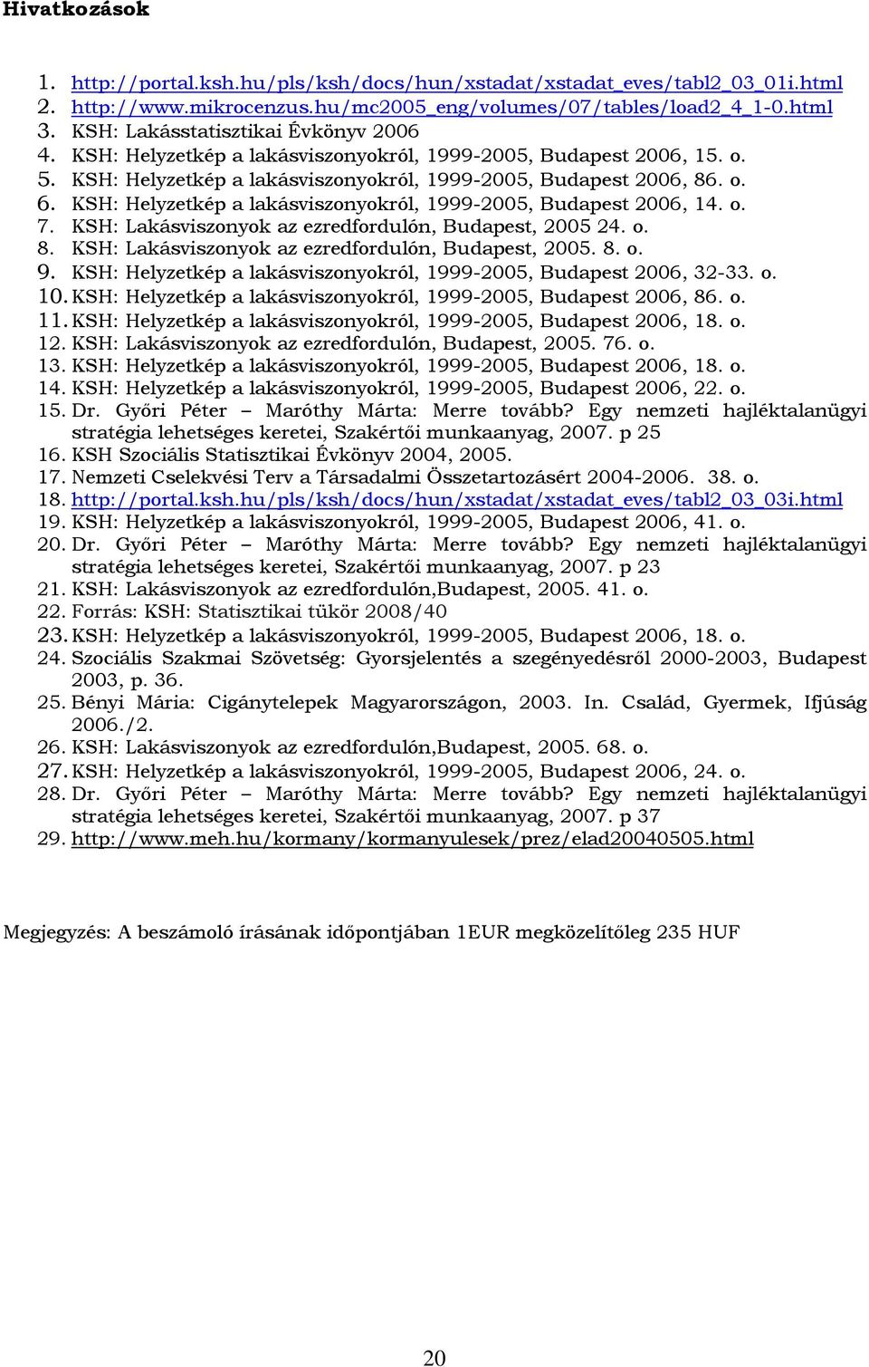 KSH: Helyzetkép a lakásviszonyokról, 1999-2005, Budapest 2006, 14. o. 7. KSH: Lakásviszonyok az ezredfordulón, Budapest, 2005 24. o. 8. KSH: Lakásviszonyok az ezredfordulón, Budapest, 2005. 8. o. 9.