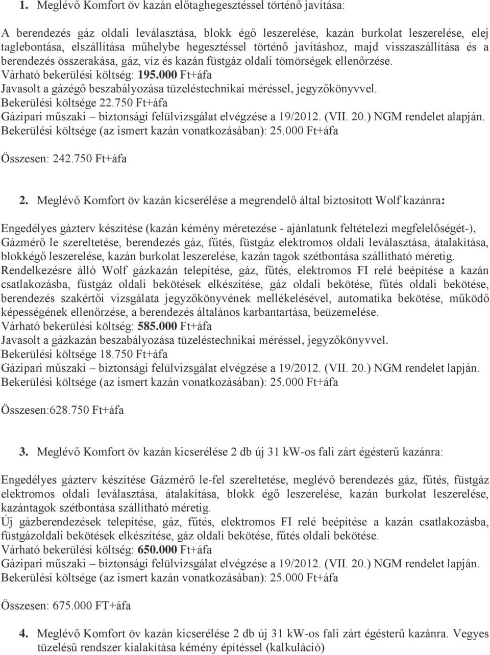 000 Ft+áfa Javasolt a gázégő beszabályozása tüzeléstechnikai méréssel, jegyzőkönyvvel. Bekerülési költsége 22.750 Ft+áfa Gázipari műszaki biztonsági felülvizsgálat elvégzése a 19/2012. (VII. 20.