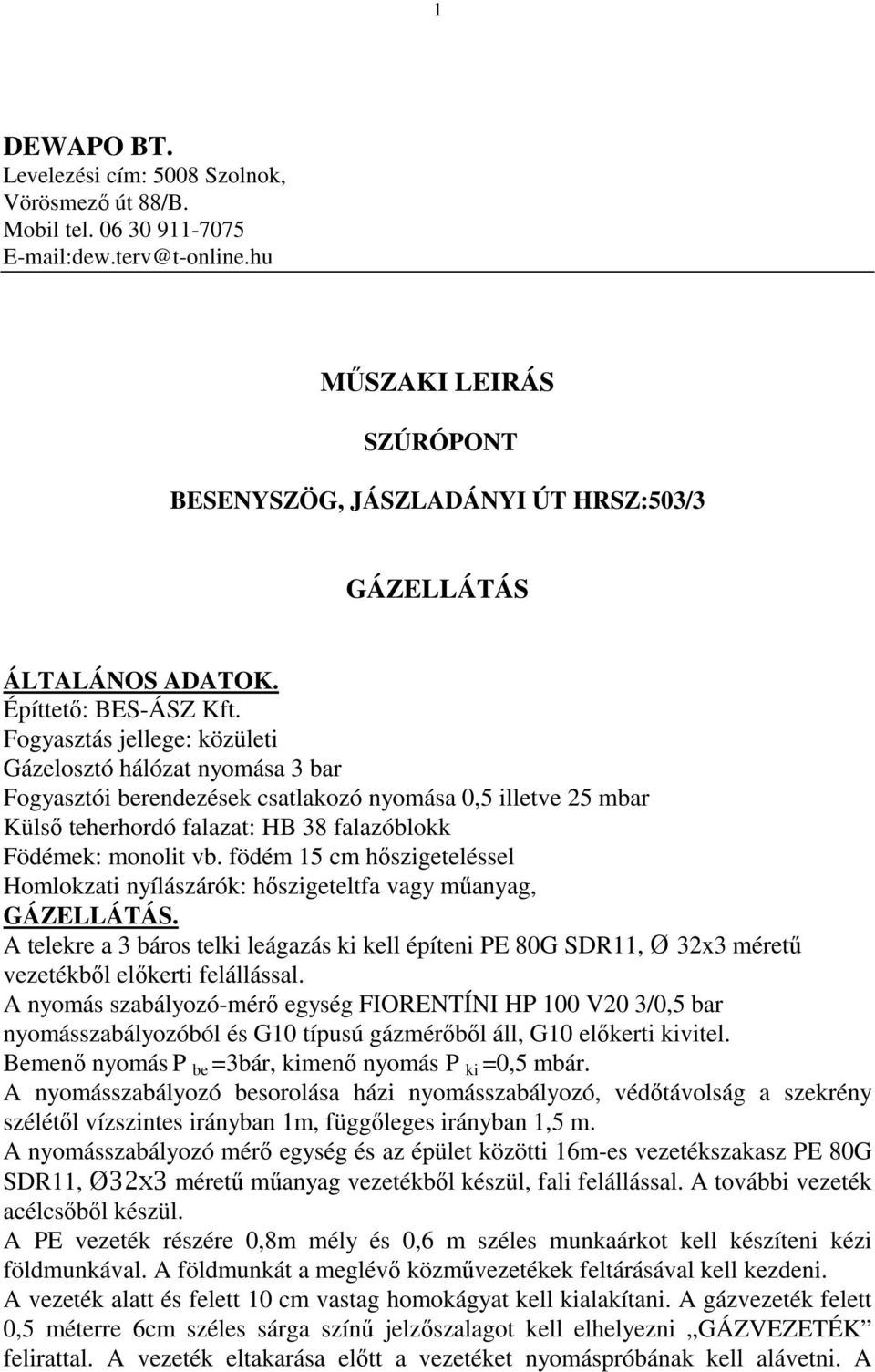 Fogyasztás jellege: közületi Gázelosztó hálózat nyomása 3 bar Fogyasztói berendezések csatlakozó nyomása 0,5 illetve 25 mbar Külsı teherhordó falazat: HB 38 falazóblokk Födémek: monolit vb.