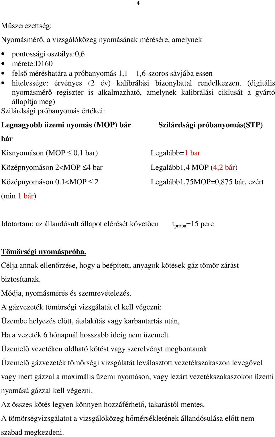 (digitális nyomásmérı regiszter is alkalmazható, amelynek kalibrálási ciklusát a gyártó állapítja meg) Szilárdsági próbanyomás értékei: Legnagyobb üzemi nyomás (MOP) bár bár Kisnyomáson (MOP 0,1 bar)