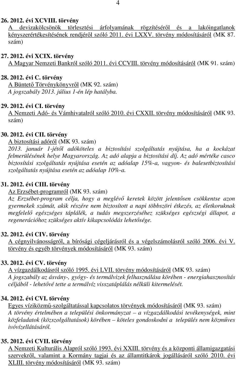 szám) A jogszabály 2013. július 1-én lép hatályba. 29. 2012. évi CI. törvény A Nemzeti Adó- és Vámhivatalról szóló 2010. évi CXXII. törvény módosításáról (MK 93. szám) 30. 2012. évi CII.