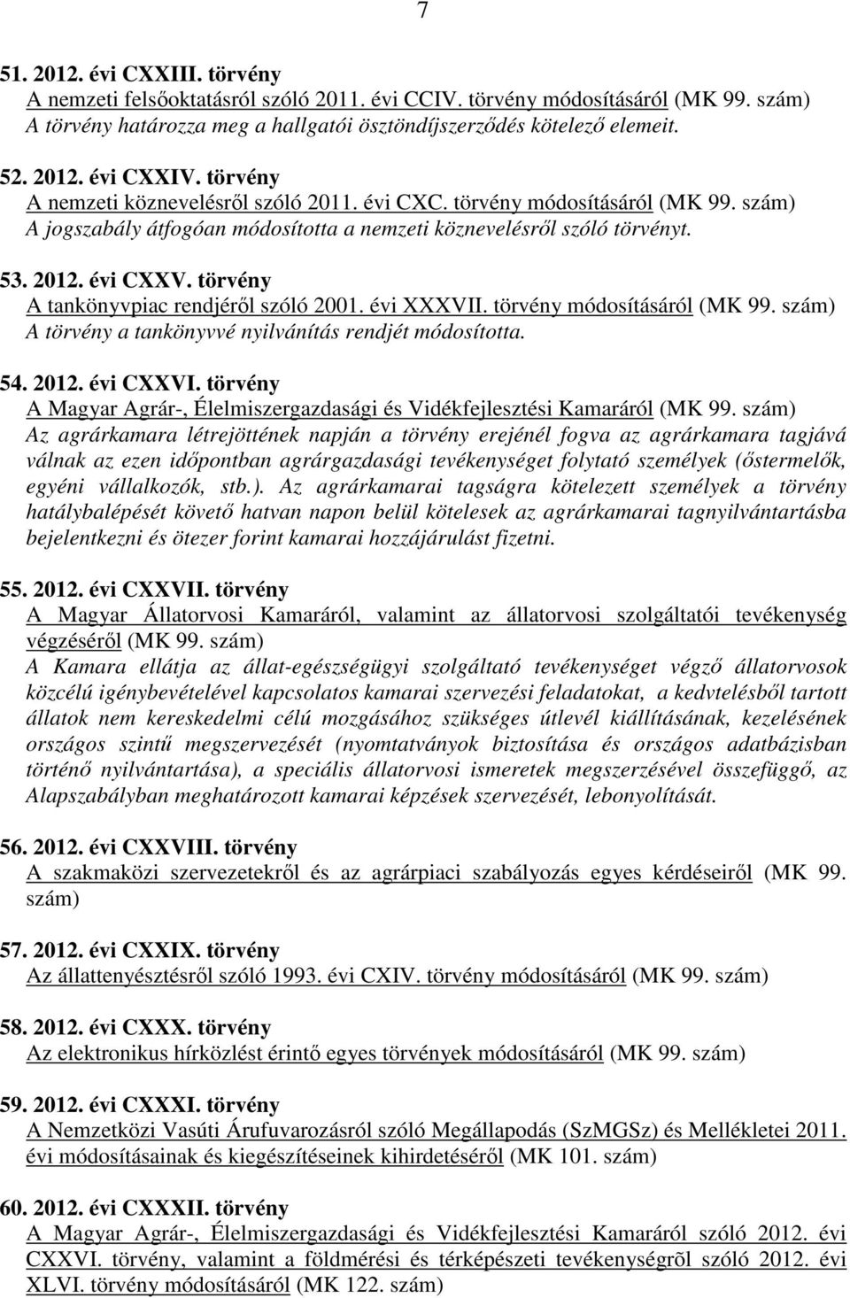törvény A tankönyvpiac rendjéről szóló 2001. évi XXXVII. törvény módosításáról (MK 99. szám) A törvény a tankönyvvé nyilvánítás rendjét módosította. 54. 2012. évi CXXVI.