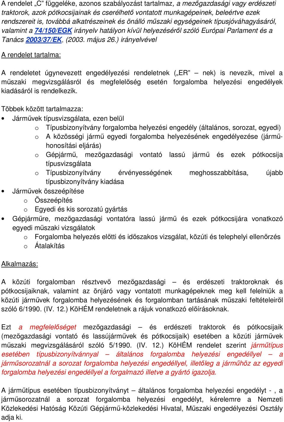 ) irányelvével A rendelet tartalma: A rendeletet úgynevezett engedélyezési rendeletnek ( ER nek) is nevezik, mivel a műszaki megvizsgálásról és megfelelőség esetén forgalomba helyezési engedélyek