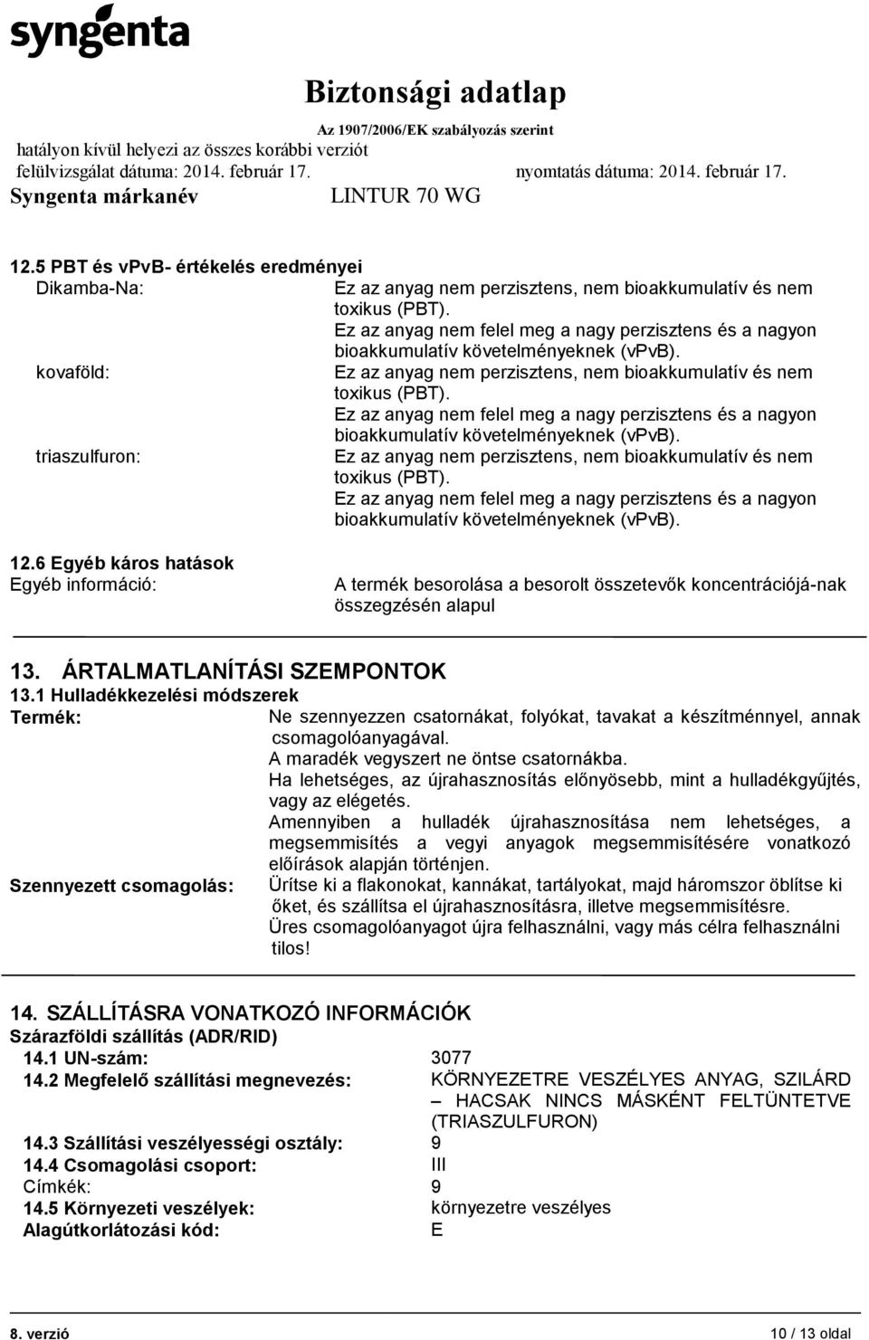 Ez az anyag nem felel meg a nagy perzisztens és a nagyon bioakkumulatív követelményeknek (vpvb). triaszulfuron: Ez az anyag nem perzisztens, nem bioakkumulatív és nem toxikus (PBT).