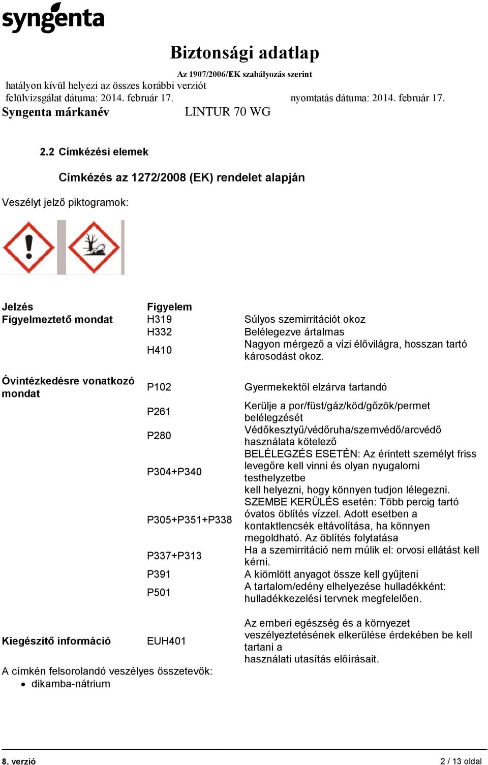 Óvintézkedésre vonatkozó mondat P102 P261 P280 P304+P340 P305+P351+P338 P337+P313 P391 P501 Gyermekektől elzárva tartandó Kerülje a por/füst/gáz/köd/gőzök/permet belélegzését