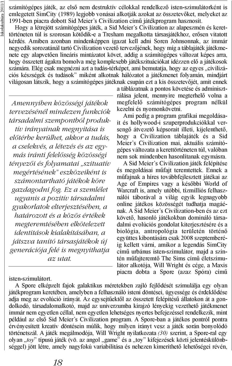 Ez a szemlélet ugyanis a pozitív társadalmi gyakorlatok elterjesztésében, a határozott és a közös értékek megteremtésében elkötelezett identitások kialakításában, a játszva tanító társasjátékok új