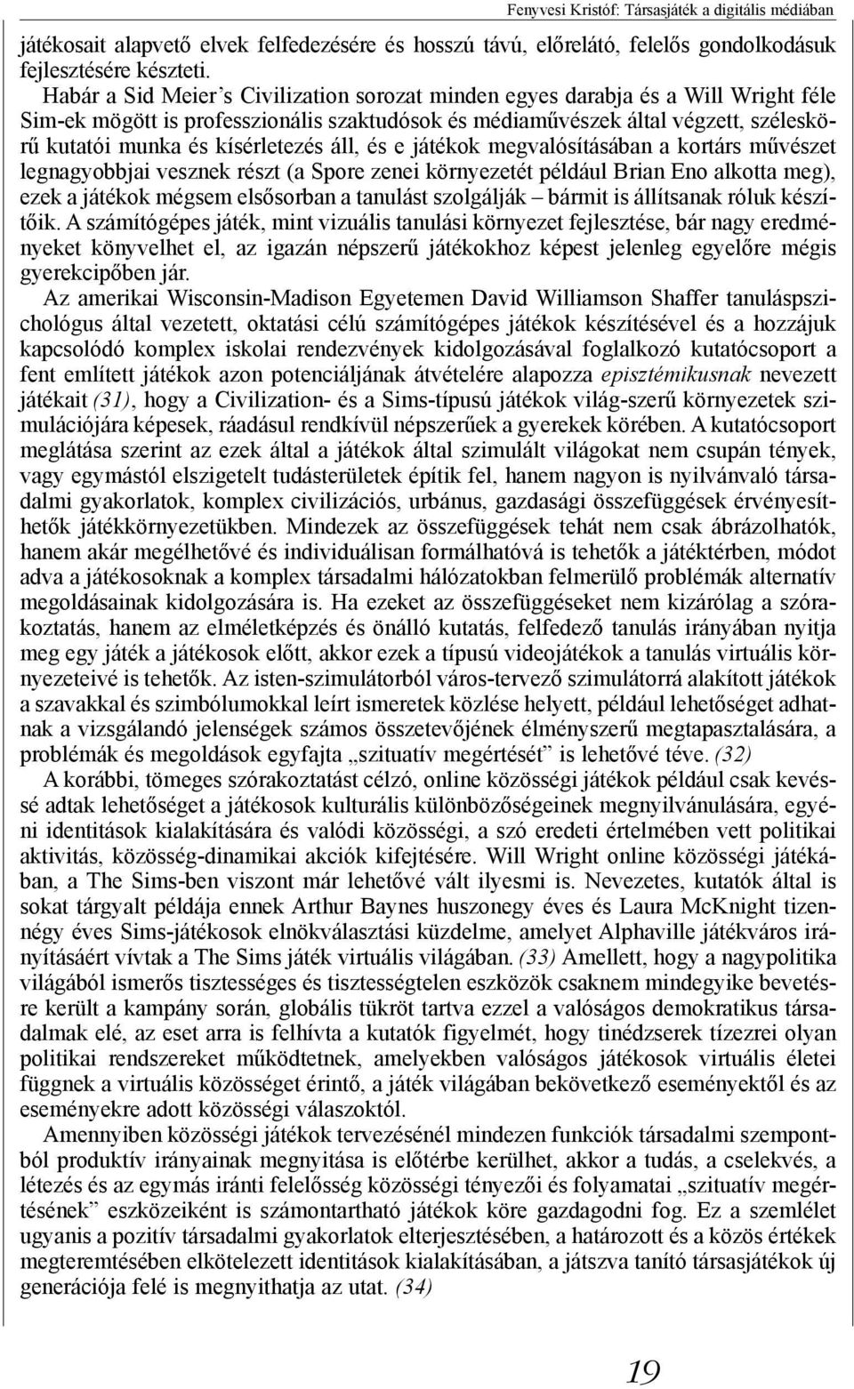 kísérletezés áll, és e játékok megvalósításában a kortárs művészet legnagyobbjai vesznek részt (a Spore zenei környezetét például Brian Eno alkotta meg), ezek a játékok mégsem elsősorban a tanulást