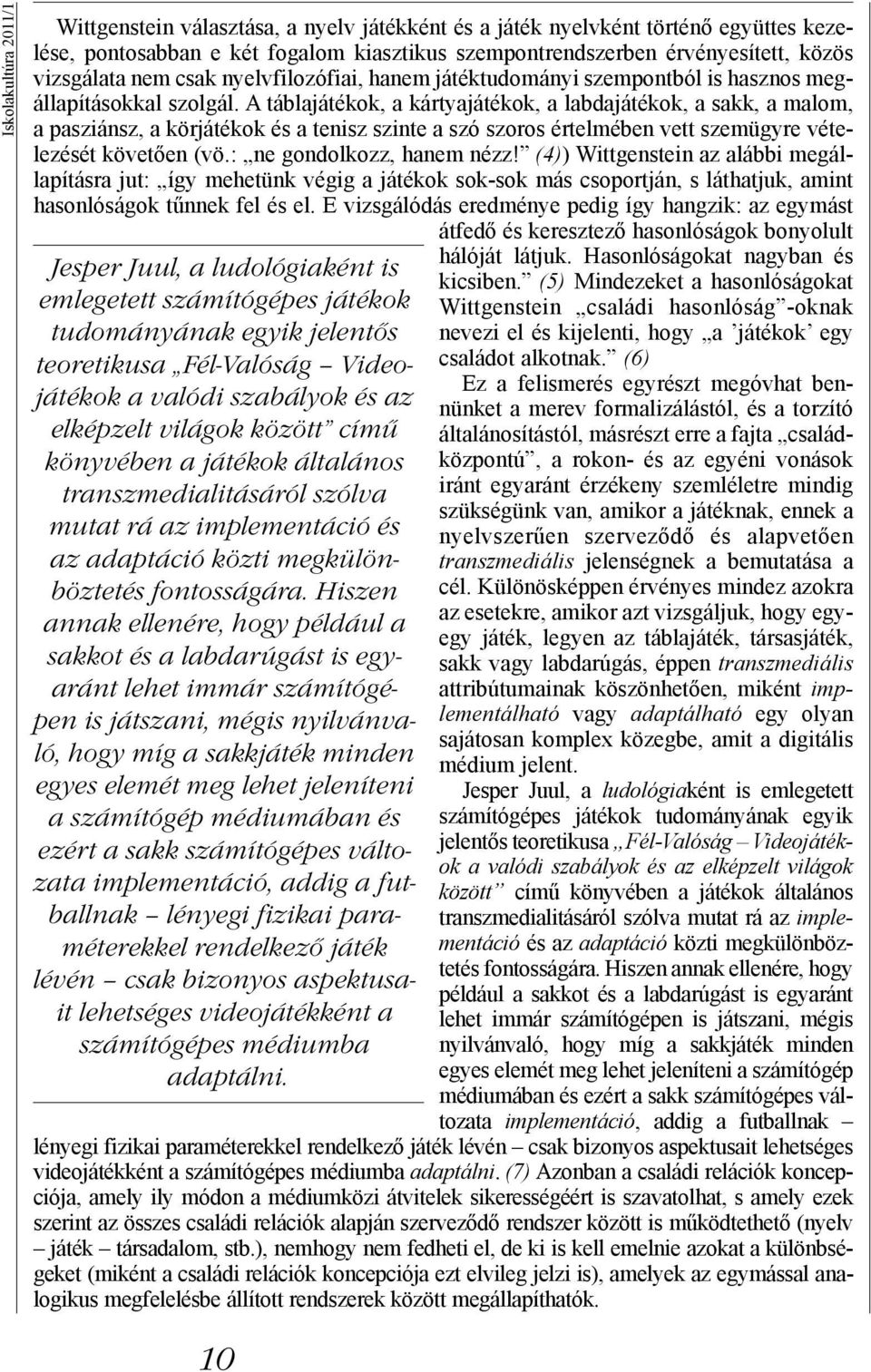 A táblajátékok, a kártyajátékok, a labdajátékok, a sakk, a malom, a pasziánsz, a körjátékok és a tenisz szinte a szó szoros értelmében vett szemügyre vételezését követően (vö.