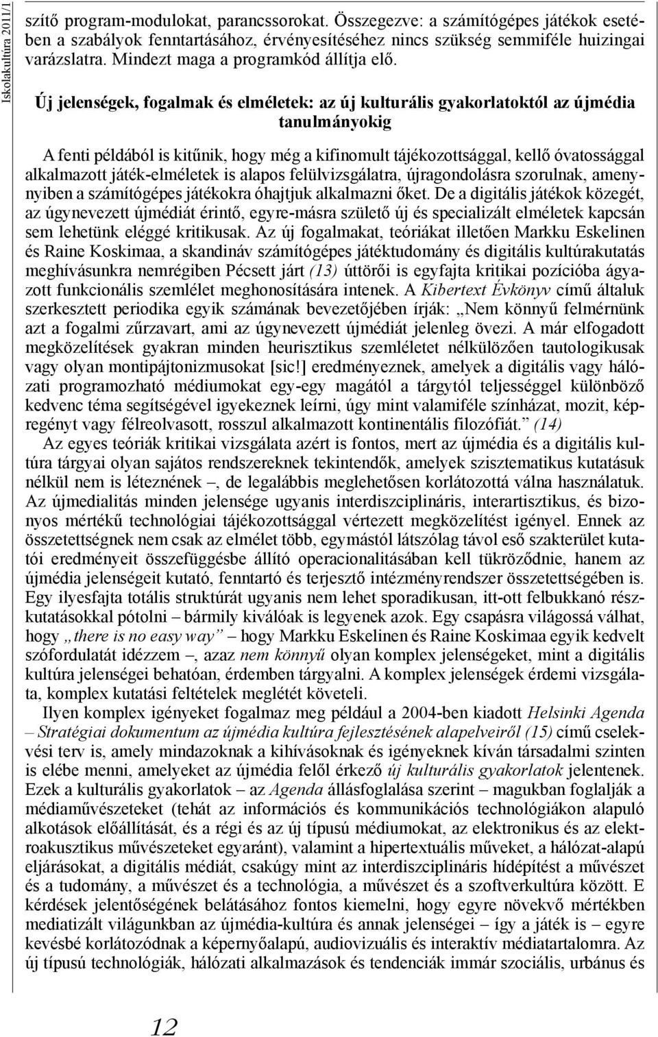 Új jelenségek, fogalmak és elméletek: az új kulturális gyakorlatoktól az újmédia tanulmányokig A fenti példából is kitűnik, hogy még a kifinomult tájékozottsággal, kellő óvatossággal alkalmazott