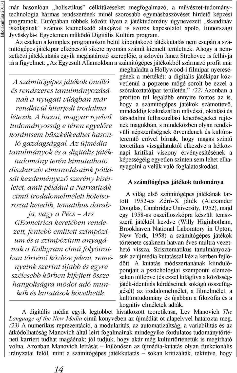 Az újmédia tanulmányok és a digitális játéktudomány terén kimutatható diszkurzív elmaradásaink pótlását kezdeményező szerény kísérletet, amit például a Narratívák című irodalomelméleti kötetsorozat