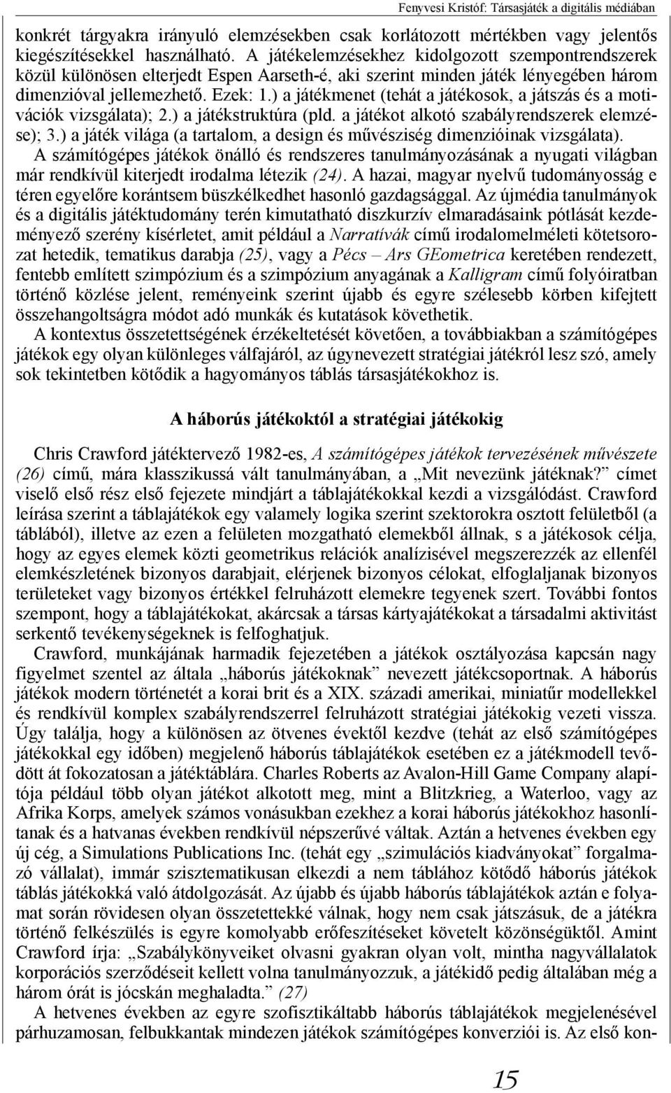 ) a játékmenet (tehát a játékosok, a játszás és a motivációk vizsgálata); 2.) a játékstruktúra (pld. a játékot alkotó szabályrendszerek elemzése); 3.