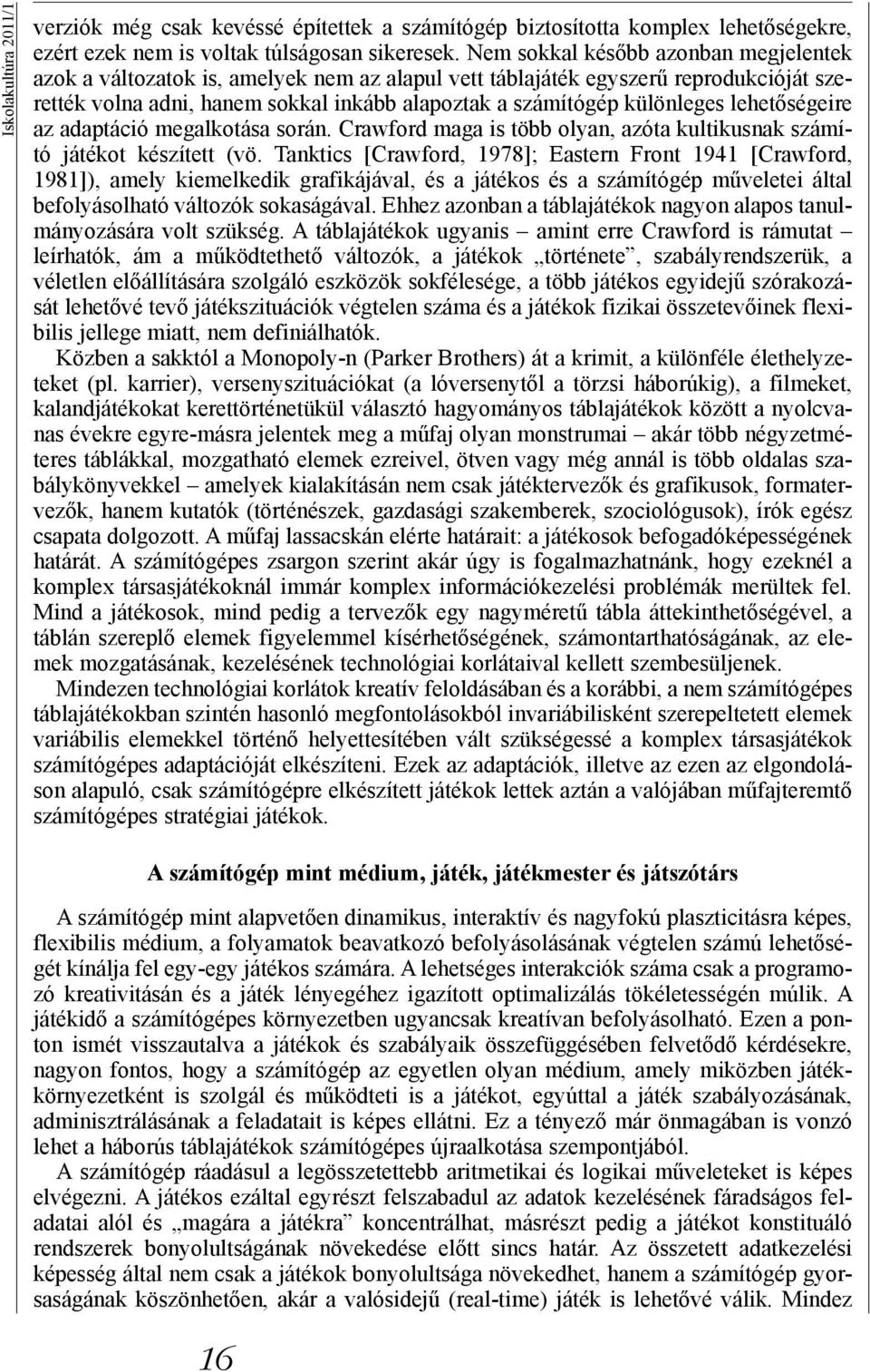 lehetőségeire az adaptáció megalkotása során. Crawford maga is több olyan, azóta kultikusnak számító játékot készített (vö.