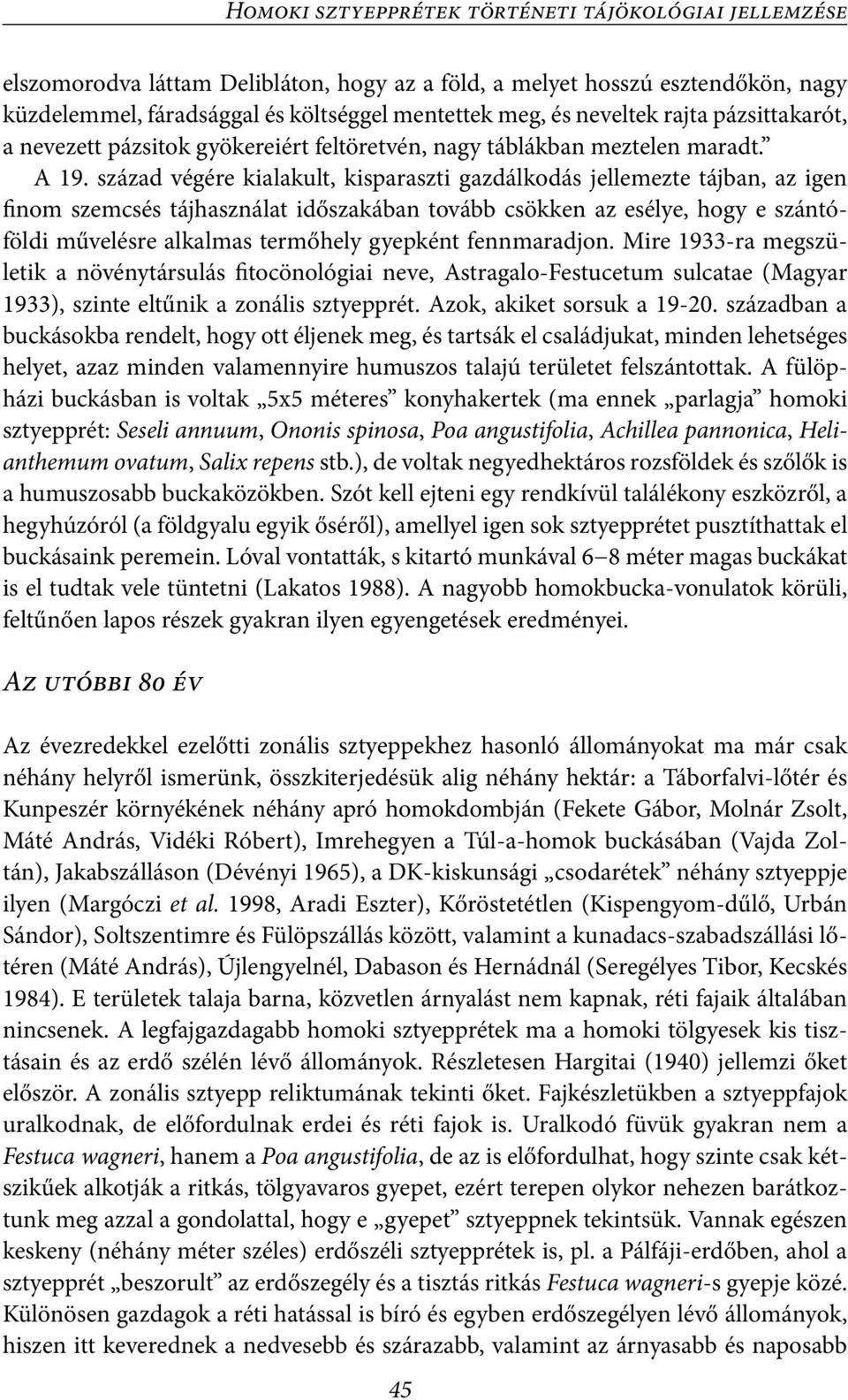 század végére kialakult, kisparaszti gazdálkodás jellemezte tájban, az igen finom szemcsés tájhasználat időszakában tovább csökken az esélye, hogy e szántóföldi művelésre alkalmas termőhely gyepként