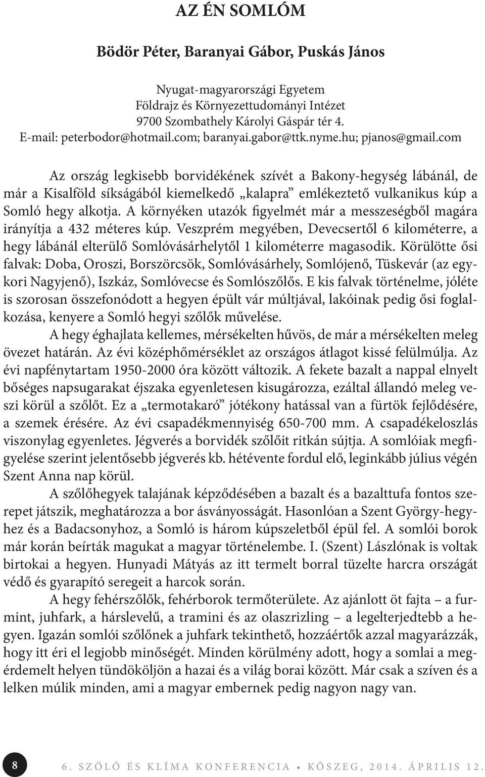 com Az ország legkisebb borvidékének szívét a Bakony-hegység lábánál, de már a Kisalföld síkságából kiemelkedő kalapra emlékeztető vulkanikus kúp a Somló hegy alkotja.