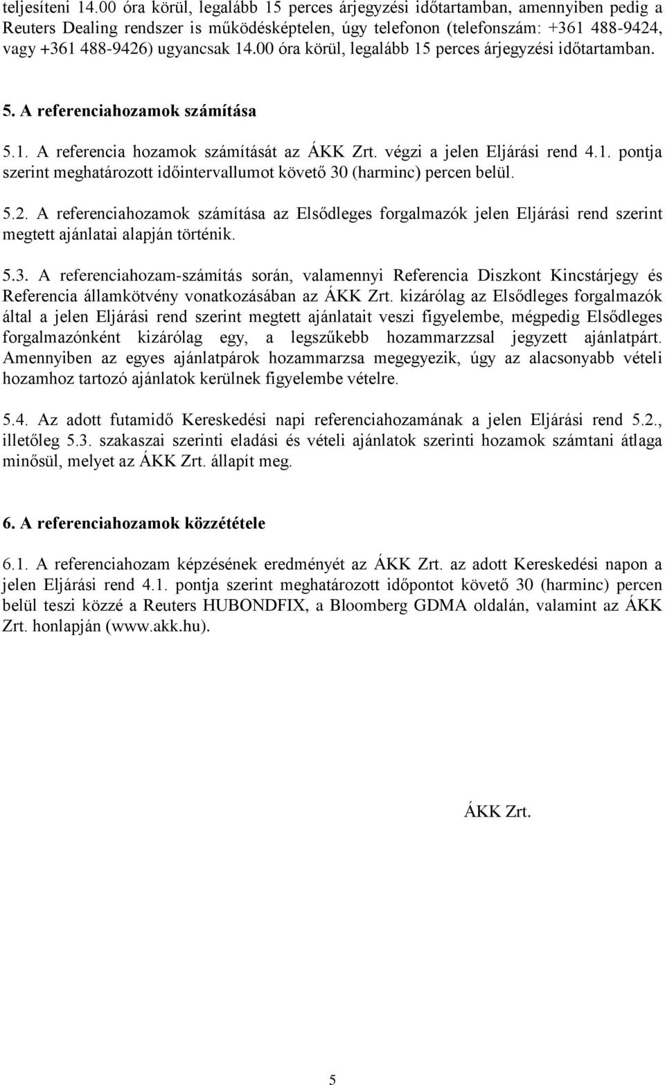 00 óra körül, legalább 15 perces árjegyzési időtartamban. 5. A referenciahozamok számítása 5.1. A referencia hozamok számítását az ÁKK Zrt. végzi a jelen Eljárási rend 4.1. pontja szerint meghatározott időintervallumot követő 30 (harminc) percen belül.