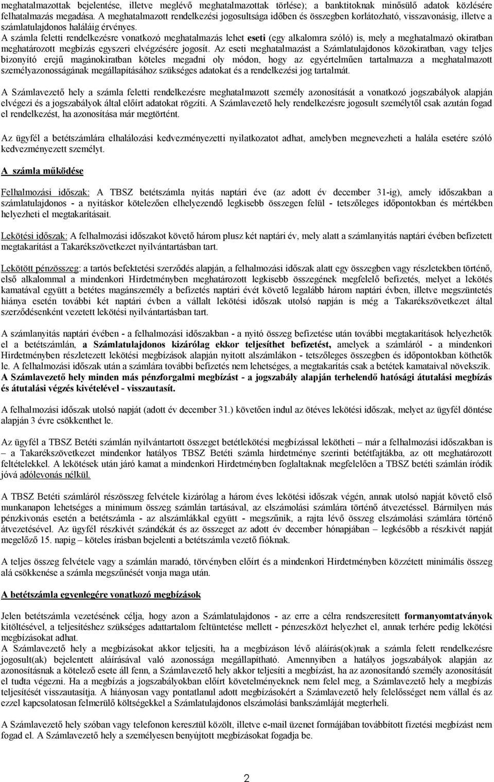 A számla feletti rendelkezésre vonatkozó meghatalmazás lehet eseti (egy alkalomra szóló) is, mely a meghatalmazó okiratban meghatározott megbízás egyszeri elvégzésére jogosít.