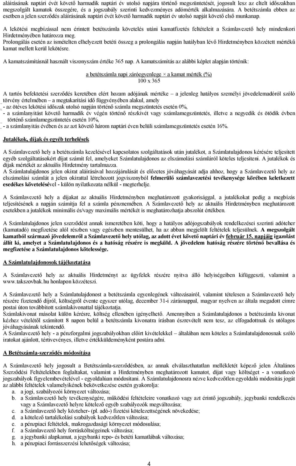 A lekötési megbízással nem érintett betétszámla követelés utáni kamatfizetés feltételeit a Számlavezető hely mindenkori Hirdetményében határozza meg.